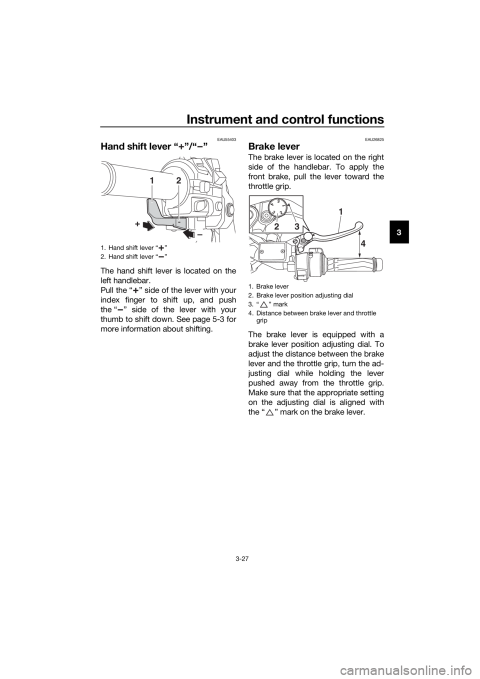 YAMAHA FJR1300AS 2018 Service Manual Instrument and control functions
3-27
3
EAU55403
Han d shift lever “ ”/“ ”
The hand shift lever is located on the
left handlebar.
Pull the “ ” side of the lever with your
index finger to s YAMAHA FJR1300AS 2018 Service Manual Instrument and control functions
3-27
3
EAU55403
Han d shift lever “ ”/“ ”
The hand shift lever is located on the
left handlebar.
Pull the “ ” side of the lever with your
index finger to s