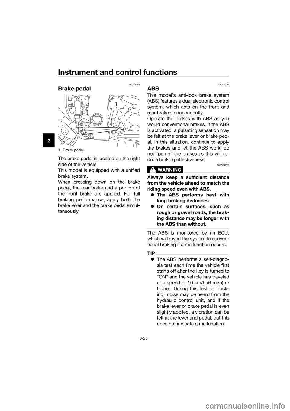 YAMAHA FJR1300AS 2018 Service Manual Instrument and control functions
3-28
3
EAU39542
Brake ped al
The brake pedal is located on the right
side of the vehicle.
This model is equipped with a unified
brake system.
When pressing down on the
