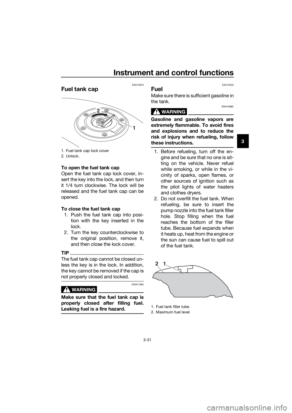 YAMAHA FJR1300AS 2018 Service Manual Instrument and control functions
3-31
3
EAU13075
Fuel tank cap
To open the fuel tank cap
Open the fuel tank cap lock cover, in-
sert the key into the lock, and then turn
it 1/4 turn clockwise. The loc