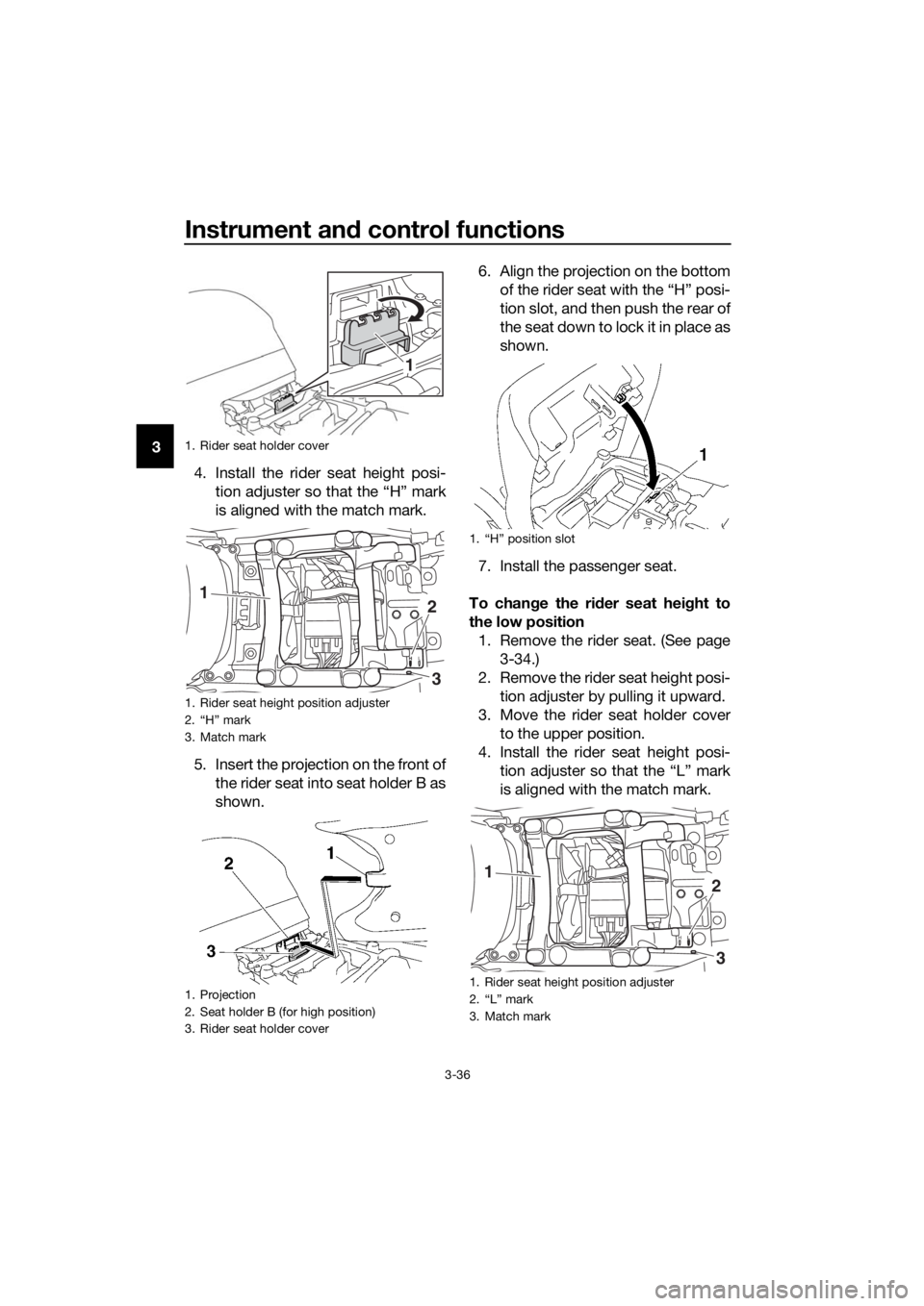 YAMAHA FJR1300AS 2018 Service Manual Instrument and control functions
3-36
3
4. Install the rider seat height posi-tion adjuster so that the “H” mark
is aligned with the match mark.
5. Insert the projection on the front of the rider 