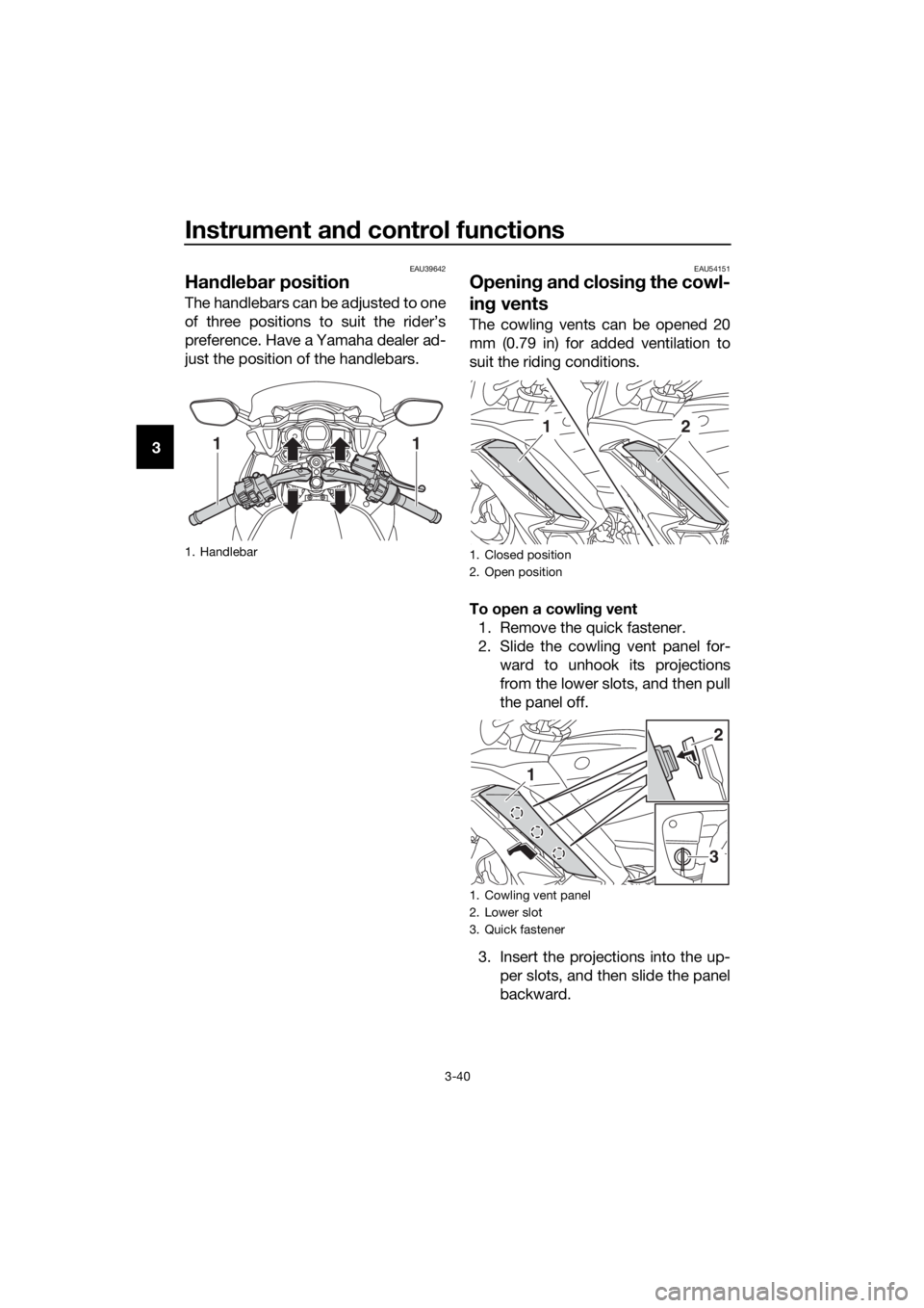 YAMAHA FJR1300AS 2018 Workshop Manual Instrument and control functions
3-40
3
EAU39642
Han dle bar position
The handlebars can be adjusted to one
of three positions to suit the rider’s
preference. Have a Yamaha dealer ad-
just the posit YAMAHA FJR1300AS 2018 Workshop Manual Instrument and control functions
3-40
3
EAU39642
Han dle bar position
The handlebars can be adjusted to one
of three positions to suit the rider’s
preference. Have a Yamaha dealer ad-
just the posit