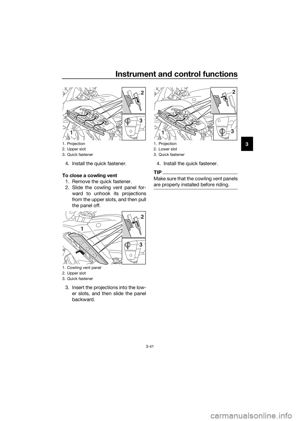 YAMAHA FJR1300AS 2018 Workshop Manual Instrument and control functions
3-41
3
4. Install the quick fastener.
To close a cowlin g vent
1. Remove the quick fastener.
2. Slide the cowling vent panel for- ward to unhook its projections
from t YAMAHA FJR1300AS 2018 Workshop Manual Instrument and control functions
3-41
3
4. Install the quick fastener.
To close a cowlin g vent
1. Remove the quick fastener.
2. Slide the cowling vent panel for- ward to unhook its projections
from t