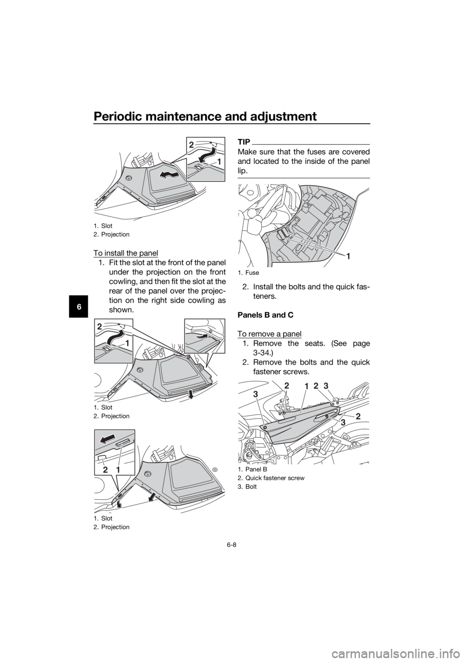 YAMAHA FJR1300AS 2018  Owners Manual Periodic maintenance an d a djustment
6-8
6 To install the panel
1. Fit the slot at the front of the panel
under the projection on the front
cowling, and then fit the slot at the
rear of the panel ove