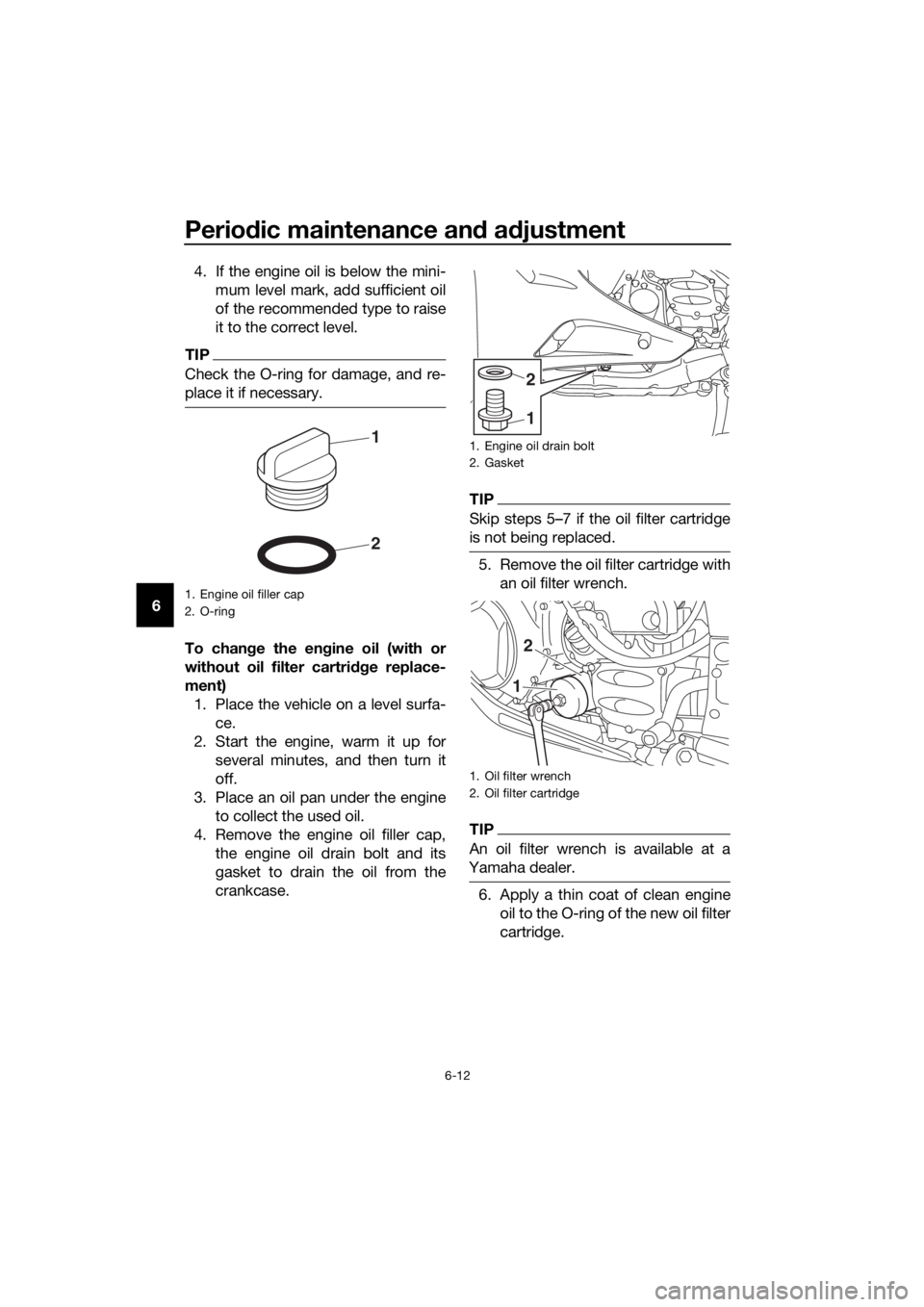 YAMAHA FJR1300AS 2018  Owners Manual Periodic maintenance an d a djustment
6-12
6 4. If the engine oil is below the mini-
mum level mark, add sufficient oil
of the recommended type to raise
it to the correct level.
TIP
Check the O-ring f