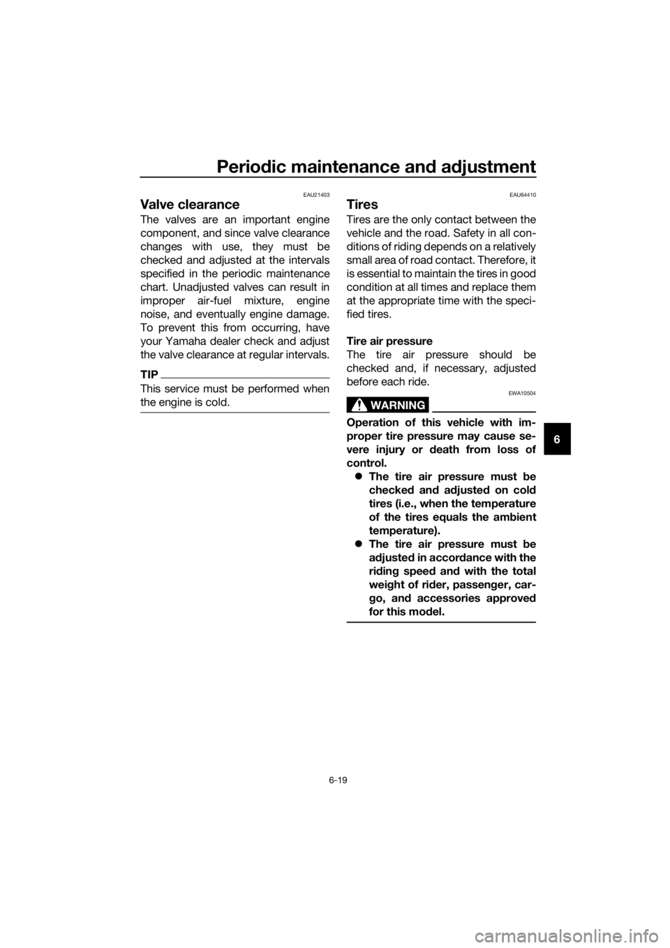 YAMAHA FJR1300AS 2018  Owners Manual Periodic maintenance an d a djustment
6-19
6
EAU21403
Valve clearance
The valves are an important engine
component, and since valve clearance
changes with use, they must be
checked and adjusted at the