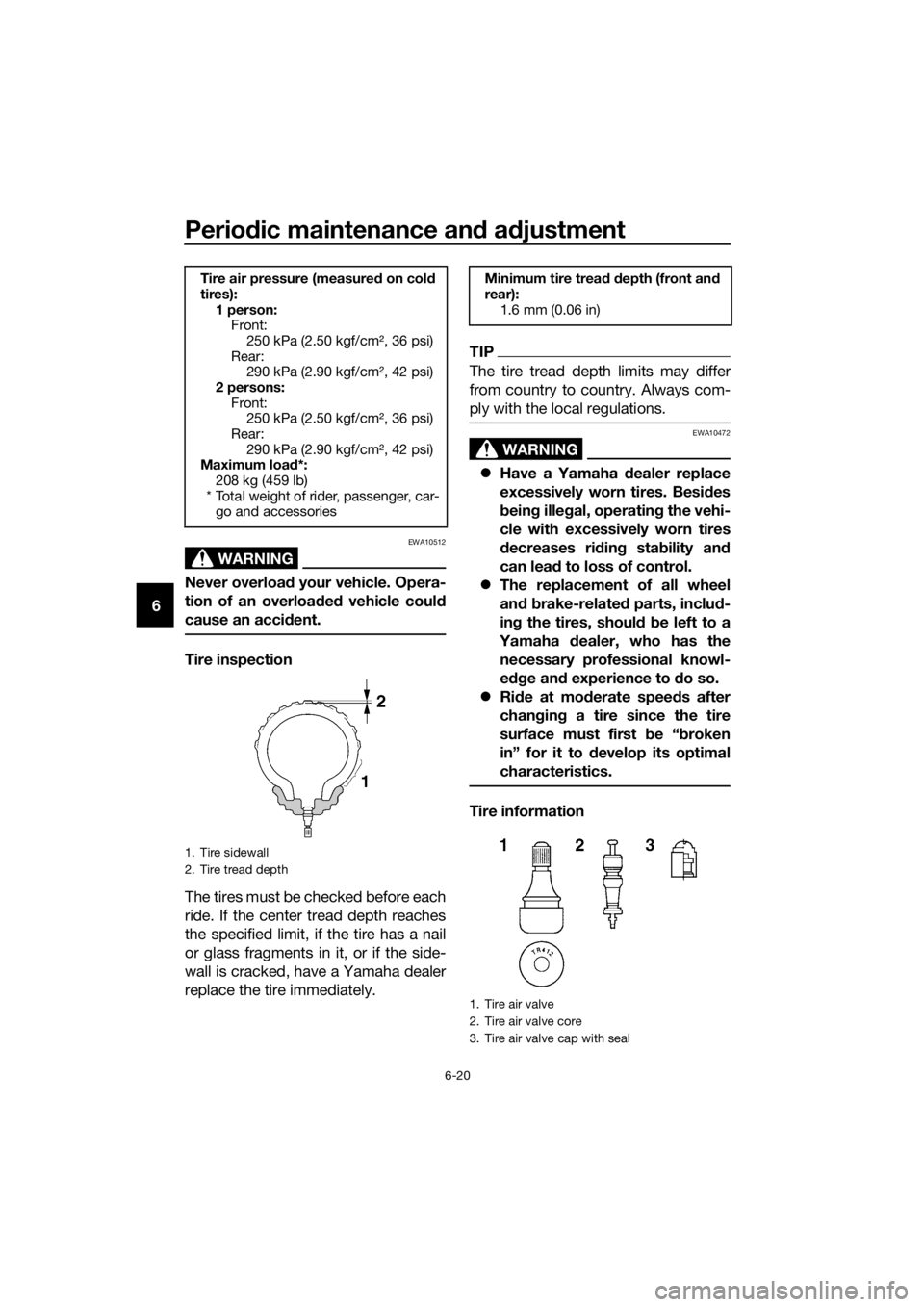 YAMAHA FJR1300AS 2018 Owners Manual Periodic maintenance an d a djustment
6-20
6
WARNING
EWA10512
Never overloa d your vehicle. Opera-
tion of an overloa ded vehicle coul d
cause an acci dent.
Tire inspection
The tires must be checked YAMAHA FJR1300AS 2018 Owners Manual Periodic maintenance an d a djustment
6-20
6
WARNING
EWA10512
Never overloa d your vehicle. Opera-
tion of an overloa ded vehicle coul d
cause an acci dent.
Tire inspection
The tires must be checked