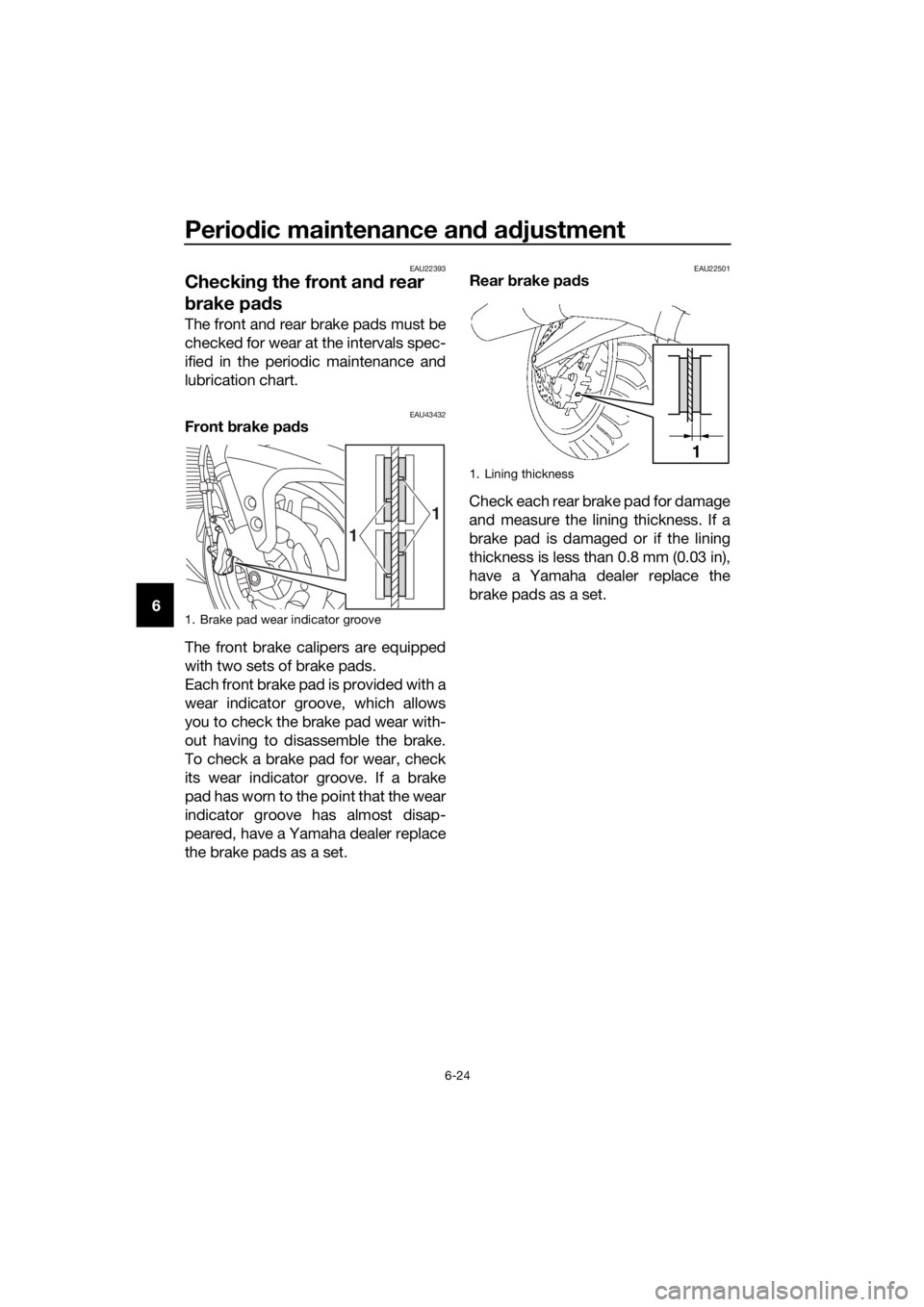 YAMAHA FJR1300AS 2018 Owners Manual Periodic maintenance an d a djustment
6-24
6
EAU22393
Checkin g the front an d rear
b rake pa ds
The front and rear brake pads must be
checked for wear at the intervals spec-
ified in the periodic ma YAMAHA FJR1300AS 2018 Owners Manual Periodic maintenance an d a djustment
6-24
6
EAU22393
Checkin g the front an d rear
b rake pa ds
The front and rear brake pads must be
checked for wear at the intervals spec-
ified in the periodic ma
