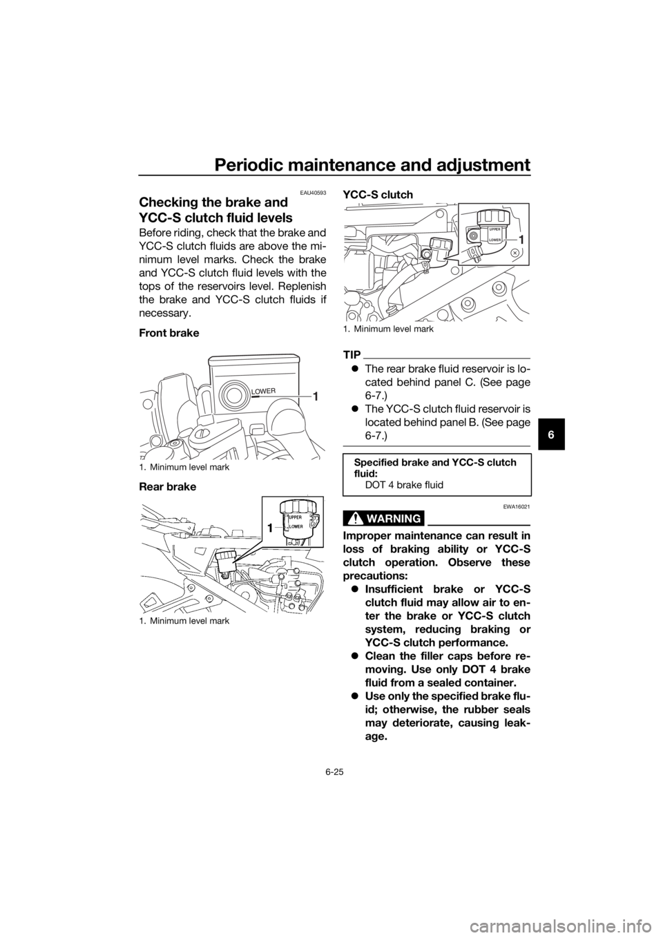 YAMAHA FJR1300AS 2018 Owners Manual Periodic maintenance an d a djustment
6-25
6
EAU40593
Checkin g the brake an d
YCC-S clutch fluid levels
Before riding, check that the brake and
YCC-S clutch fluids are above the mi-
nimum level ma YAMAHA FJR1300AS 2018 Owners Manual Periodic maintenance an d a djustment
6-25
6
EAU40593
Checkin g the brake an d
YCC-S clutch fluid levels
Before riding, check that the brake and
YCC-S clutch fluids are above the mi-
nimum level ma