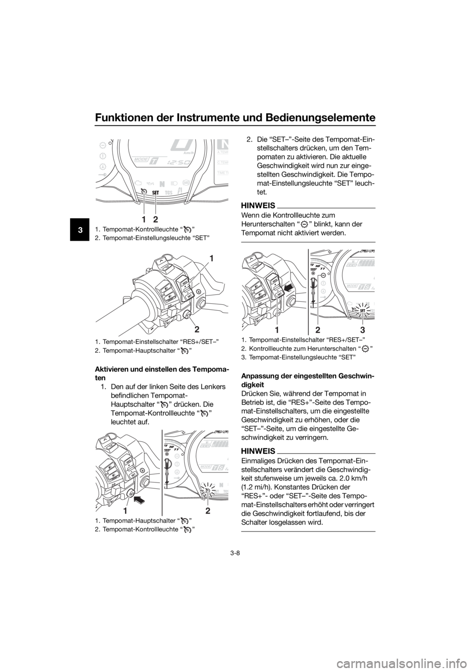YAMAHA FJR1300AS 2018 Betriebsanleitungen (in German) Funktionen der Instrumente un d Be dienung selemente
3-8
3
Aktivieren un d einstellen des Tempoma-
ten
1. Den auf der linken Seite des Lenkers befindlichen Tempomat-
Hauptschalter “ ” drücken. YAMAHA FJR1300AS 2018 Betriebsanleitungen (in German) Funktionen der Instrumente un d Be dienung selemente
3-8
3
Aktivieren un d einstellen des Tempoma-
ten
1. Den auf der linken Seite des Lenkers befindlichen Tempomat-
Hauptschalter “ ” drücken.