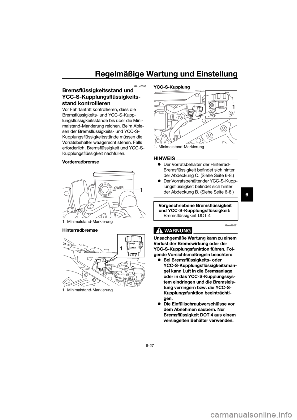 YAMAHA FJR1300AS 2018 Betriebsanleitungen (in German) Regelmäßi ge Wartun g un d Einstellun g
6-27
6
GAU40593
Bremsflüssi gkeitsstan d und
YCC- S-Kupplun gsflüssi gkeits-
stand kontrollieren
Vor Fahrtantritt kontrollieren, dass die
Bremsflüssigk YAMAHA FJR1300AS 2018 Betriebsanleitungen (in German) Regelmäßi ge Wartun g un d Einstellun g
6-27
6
GAU40593
Bremsflüssi gkeitsstan d und
YCC- S-Kupplun gsflüssi gkeits-
stand kontrollieren
Vor Fahrtantritt kontrollieren, dass die
Bremsflüssigk