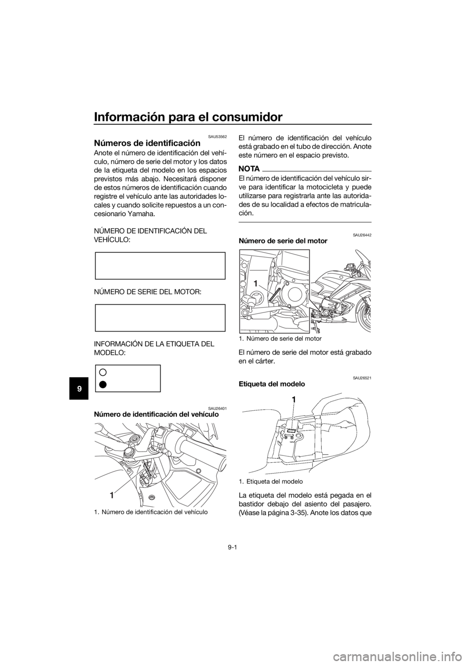 YAMAHA FJR1300AS 2018  Manuale de Empleo (in Spanish) Información para el consumidor
9-1
9
SAU53562
Números  de i dentificación
Anote el número de identificación del vehí-
culo, número de serie del motor y los datos
de la etiqueta del modelo en lo
