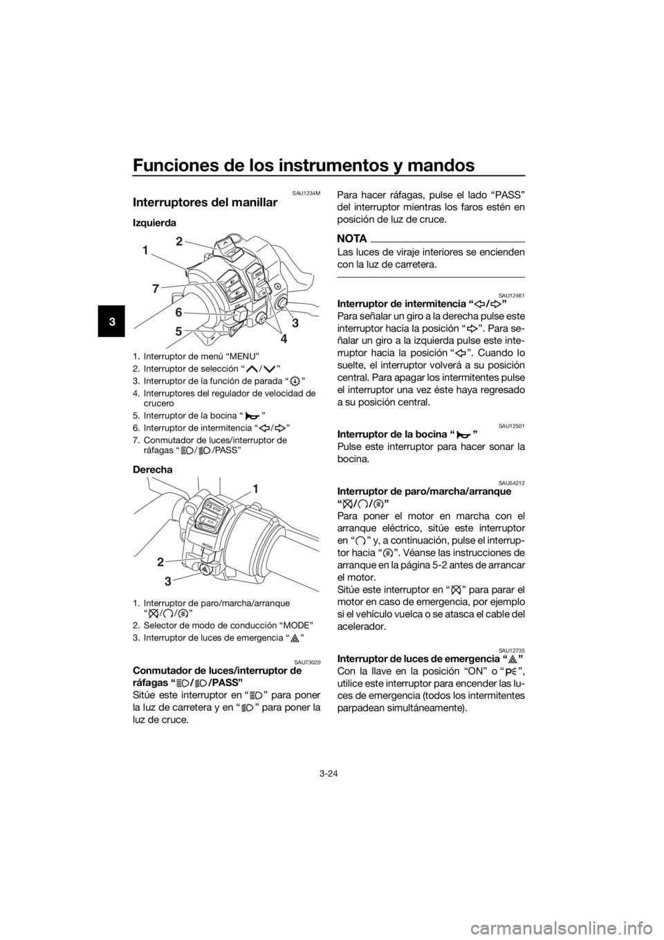 YAMAHA FJR1300AS 2018  Manuale de Empleo (in Spanish) Funciones de los instrumentos y man dos
3-24
3
SAU1234M
Interruptores  del manillar
Izquier da 
Derecha 
SAU73020Conmuta dor  de luces/interruptor  de 
ráfagas “ / /PASS”
Sitúe este interruptor 
