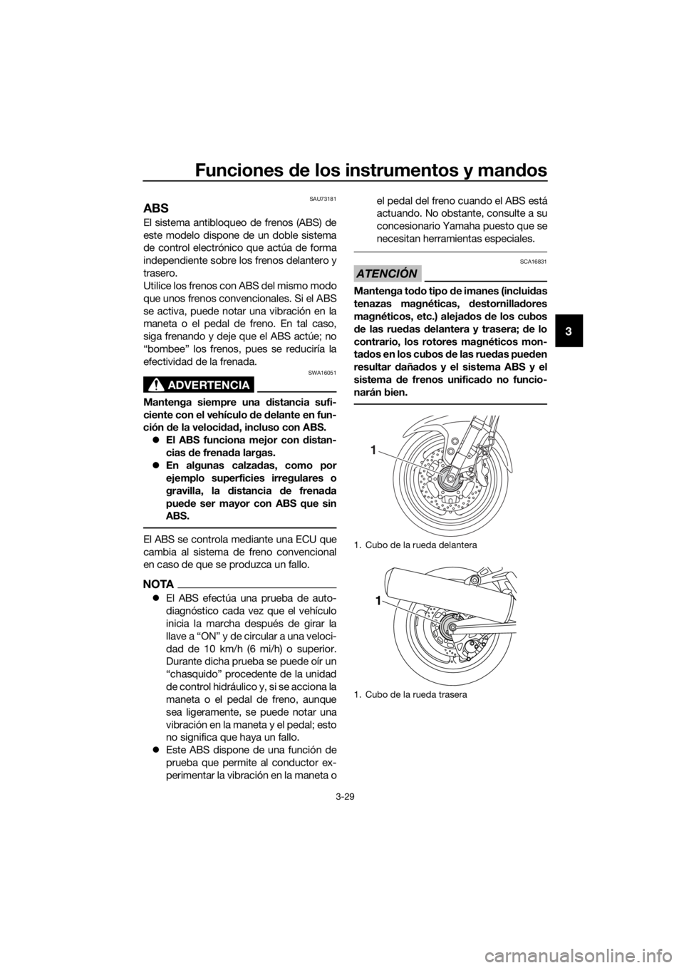 YAMAHA FJR1300AS 2018  Manuale de Empleo (in Spanish) Funciones de los instrumentos y man dos
3-29
3
SAU73181
ABS
El sistema antibloqueo de frenos (ABS) de
este modelo dispone de un doble sistema
de control electrónico que actúa de forma
independiente 