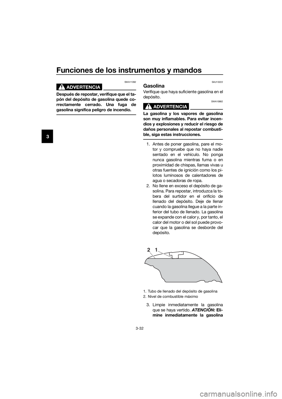 YAMAHA FJR1300AS 2018  Manuale de Empleo (in Spanish) Funciones de los instrumentos y man dos
3-32
3
ADVERTENCIA
SWA11092
Después  de repostar, verifique que el ta-
pón  del  depósito  de gasolina qued e co-
rrectamente cerra do. Una fuga  de
gasolina