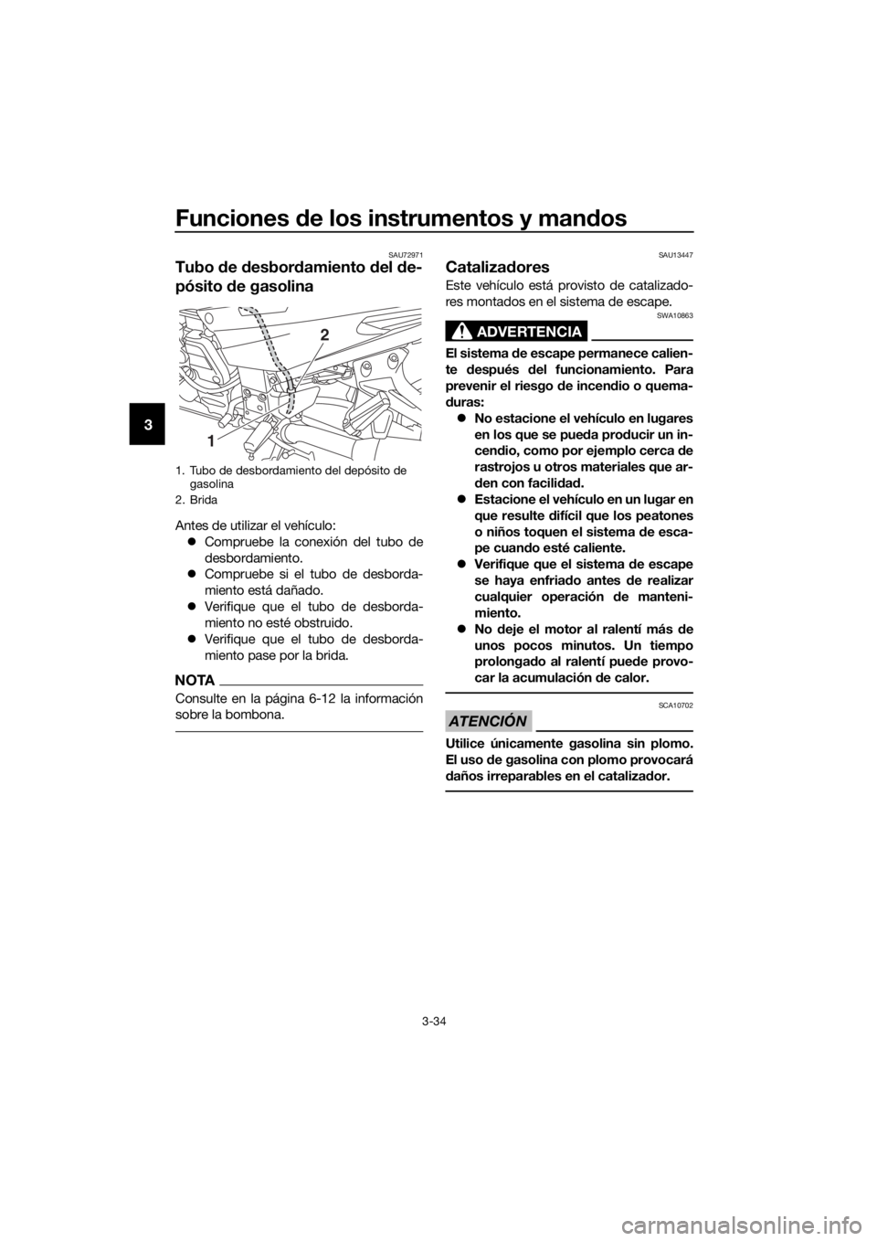 YAMAHA FJR1300AS 2018  Manuale de Empleo (in Spanish) Funciones de los instrumentos y man dos
3-34
3
SAU72971
Tubo  de  desbor damiento  del  de-
pósito  de gasolina
Antes de utilizar el vehículo:
 Compruebe la conexión del tubo de
desbordamiento.

