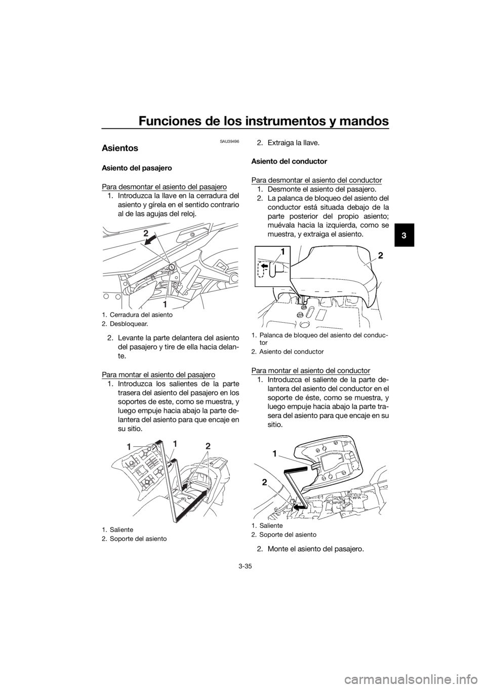 YAMAHA FJR1300AS 2018  Manuale de Empleo (in Spanish) Funciones de los instrumentos y man dos
3-35
3
SAU39496
Asientos
Asiento  del pasajero
Para desmontar el asiento del pasajero
1. Introduzca la llave en la cerradura del asiento y gírela en el sentido