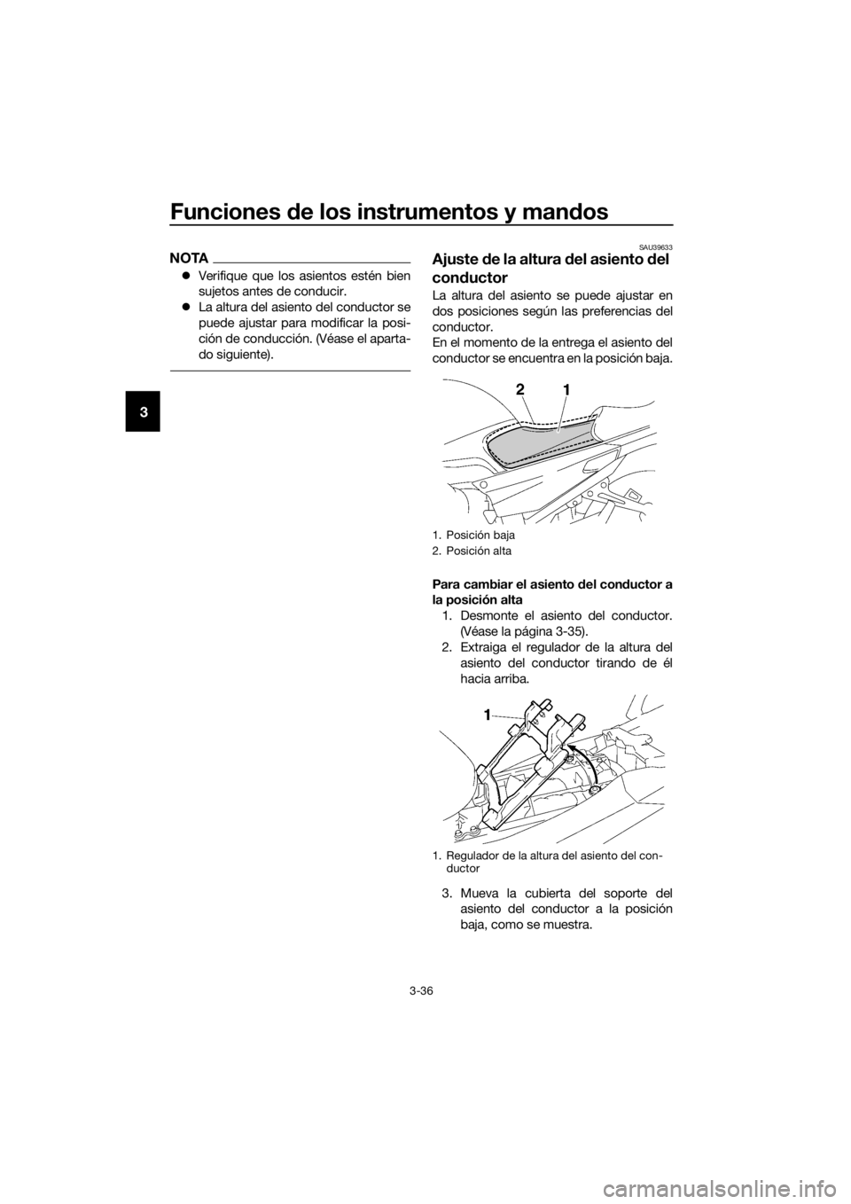 YAMAHA FJR1300AS 2018  Manuale de Empleo (in Spanish) Funciones de los instrumentos y man dos
3-36
3
NOTA
 Verifique que los asientos estén bien
sujetos antes de conducir.
 La altura del asiento del conductor se
puede ajustar para modificar la pos