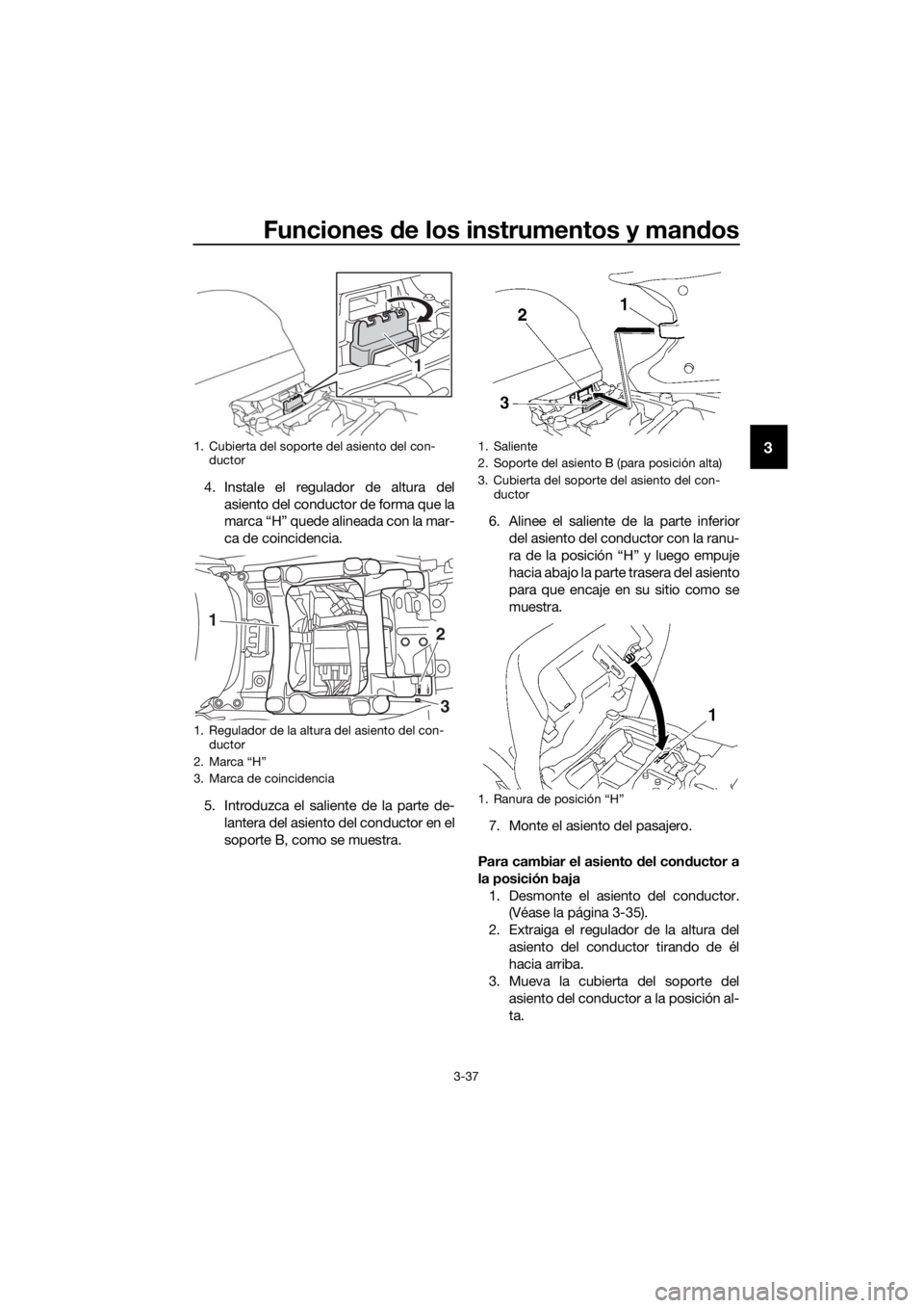 YAMAHA FJR1300AS 2018  Manuale de Empleo (in Spanish) Funciones de los instrumentos y man dos
3-37
3
4. Instale el regulador de altura del
asiento del conductor de forma que la
marca “H” quede alineada con la mar-
ca de coincidencia.
5. Introduzca el