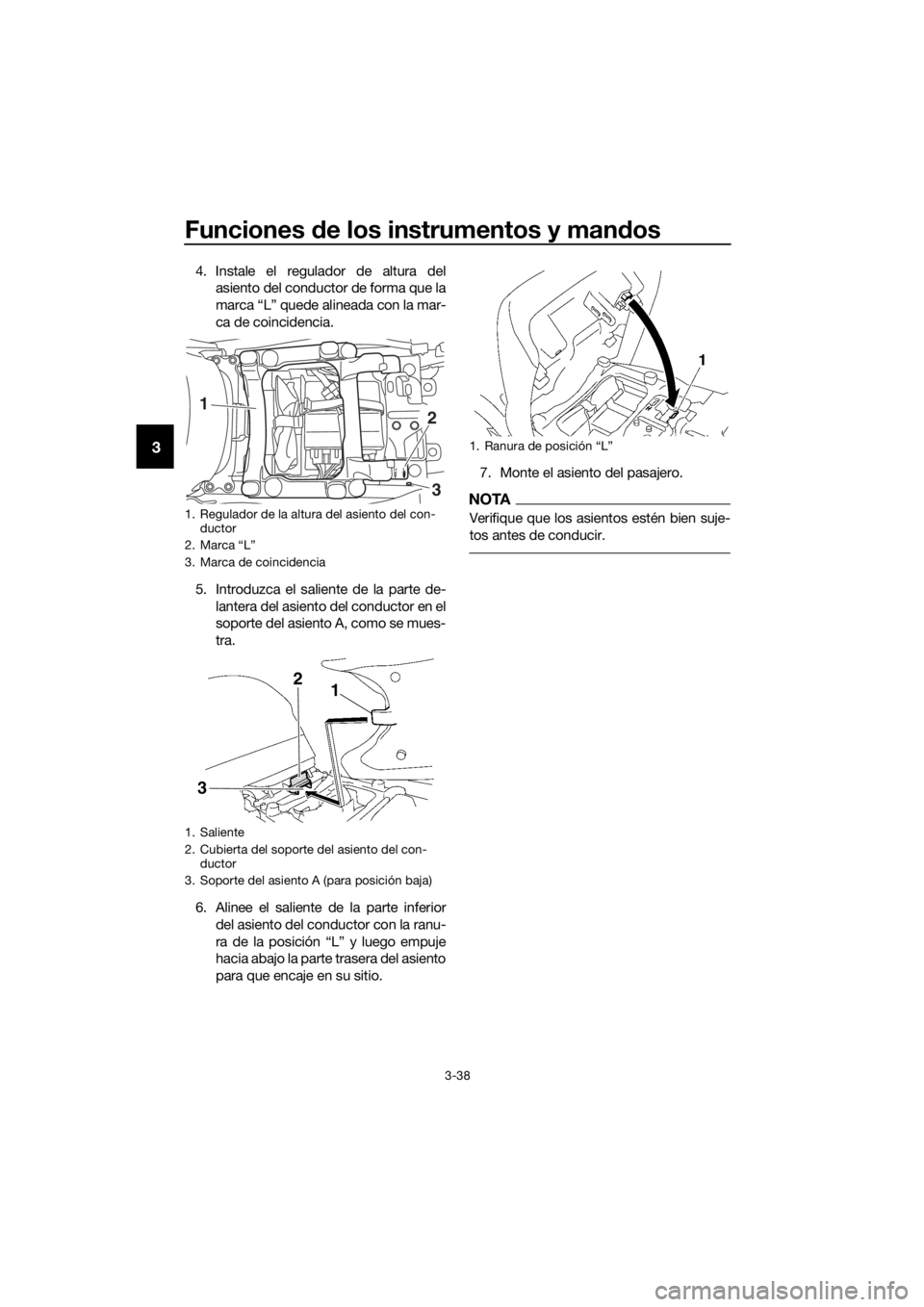 YAMAHA FJR1300AS 2018  Manuale de Empleo (in Spanish) Funciones de los instrumentos y man dos
3-38
3
4. Instale el regulador de altura del
asiento del conductor de forma que la
marca “L” quede alineada con la mar-
ca de coincidencia.
5. Introduzca el