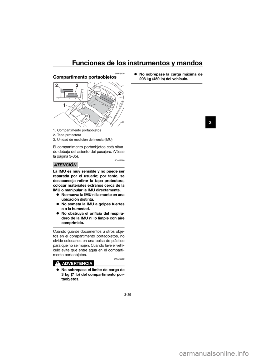YAMAHA FJR1300AS 2018  Manuale de Empleo (in Spanish) Funciones de los instrumentos y man dos
3-39
3
SAU73470
Compartimento portaobjetos
El compartimento port aobjetos está situa-
do debajo del asiento del pasajero. (Véase
la página 3-35).
ATENCIÓN
S