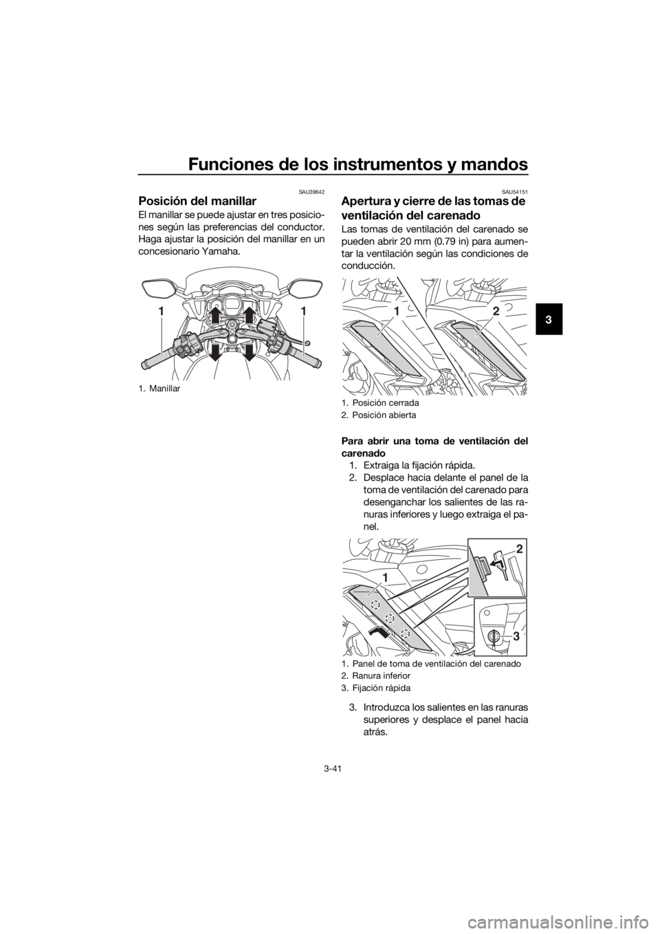 YAMAHA FJR1300AS 2018  Manuale de Empleo (in Spanish) Funciones de los instrumentos y man dos
3-41
3
SAU39642
Posición  del manillar
El manillar se puede ajustar en tres posicio-
nes según las preferencias del conductor.
Haga ajustar la posición del m
