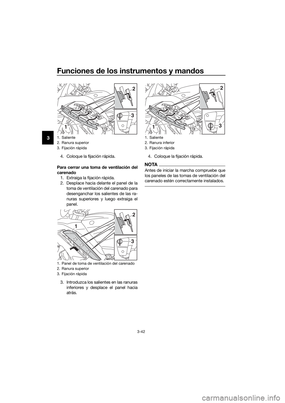 YAMAHA FJR1300AS 2018  Manuale de Empleo (in Spanish) Funciones de los instrumentos y man dos
3-42
3
4. Coloque la fijación rápida.
Para cerrar una toma  de ventilación d el
carena do
1. Extraiga la fijación rápida.
2. Desplace hacia delante el pane