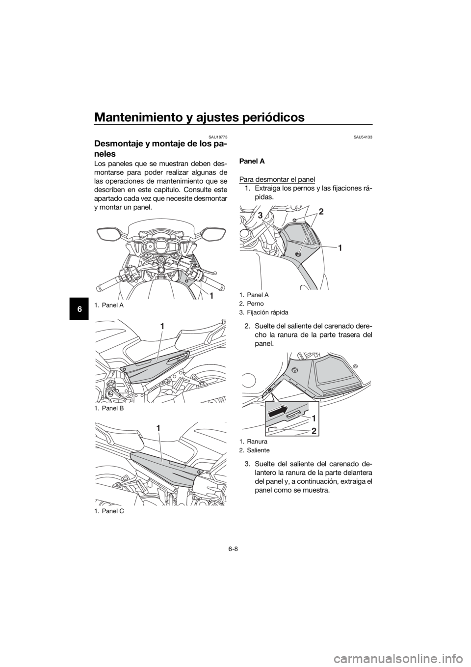 YAMAHA FJR1300AS 2018  Manuale de Empleo (in Spanish) Mantenimiento y ajustes periódicos
6-8
6
SAU18773
Desmontaje y montaje  de los pa-
neles
Los paneles que se muestran deben des-
montarse para poder realizar algunas de
las operaciones de mantenimient