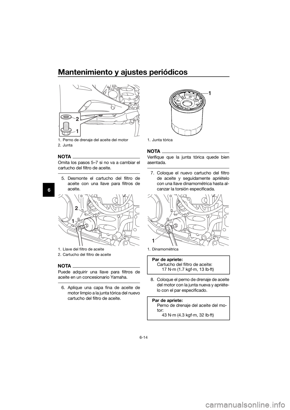 YAMAHA FJR1300AS 2018  Manuale de Empleo (in Spanish) Mantenimiento y ajustes periódicos
6-14
6
NOTA
Omita los pasos 5–7 si no va a cambiar el
cartucho del filtro de aceite.
5. Desmonte el cartucho del filtro de
aceite con una llave para filtros de
ac