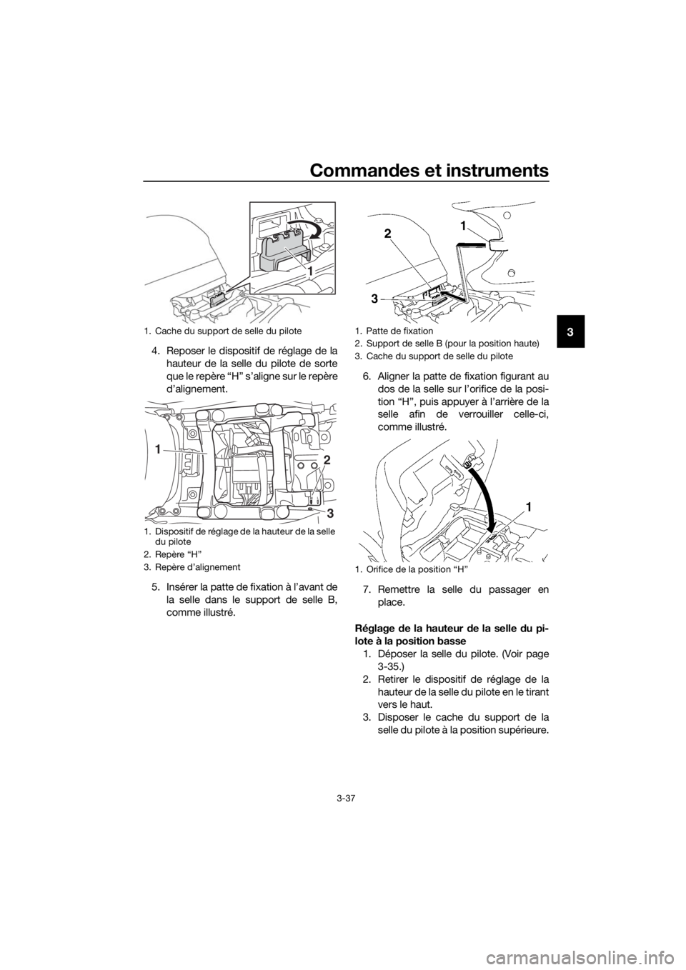 YAMAHA FJR1300AS 2018 Notices Demploi (in French) Commandes et instruments
3-37
3
4. Reposer le dispositif de réglage de la
hauteur de la selle du pilote de sorte
que le repère “H” s’aligne sur le repère
d’alignement.
5. Insérer la patte YAMAHA FJR1300AS 2018 Notices Demploi (in French) Commandes et instruments
3-37
3
4. Reposer le dispositif de réglage de la
hauteur de la selle du pilote de sorte
que le repère “H” s’aligne sur le repère
d’alignement.
5. Insérer la patte
