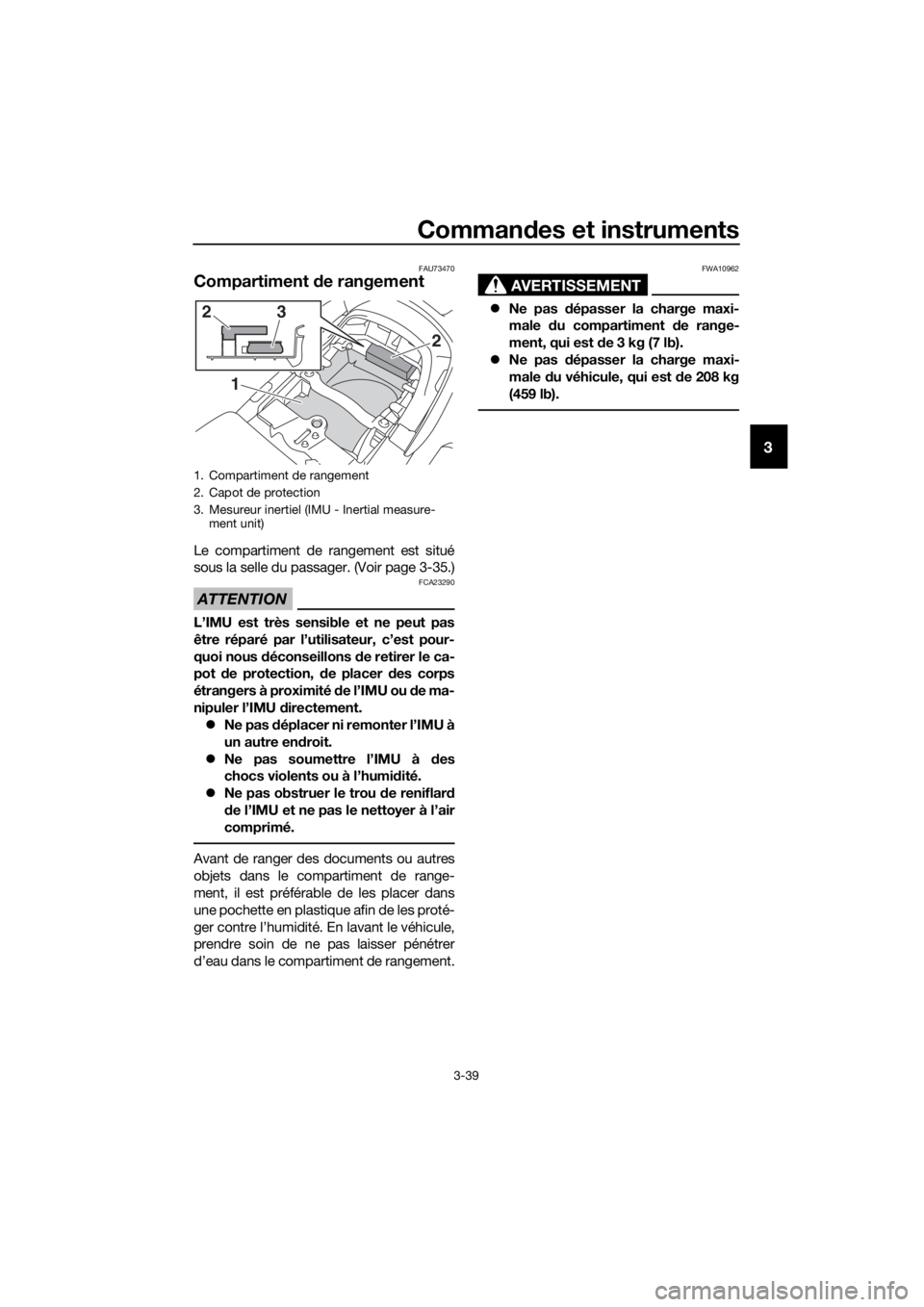 YAMAHA FJR1300AS 2018 Notices Demploi (in French) Commandes et instruments
3-39
3
FAU73470
Compartiment de rangement
Le compartiment de rangement est situé
sous la selle du passager. (Voir page 3-35.)
ATTENTION
FCA23290
L’IMU est très sensible e YAMAHA FJR1300AS 2018 Notices Demploi (in French) Commandes et instruments
3-39
3
FAU73470
Compartiment de rangement
Le compartiment de rangement est situé
sous la selle du passager. (Voir page 3-35.)
ATTENTION
FCA23290
L’IMU est très sensible e