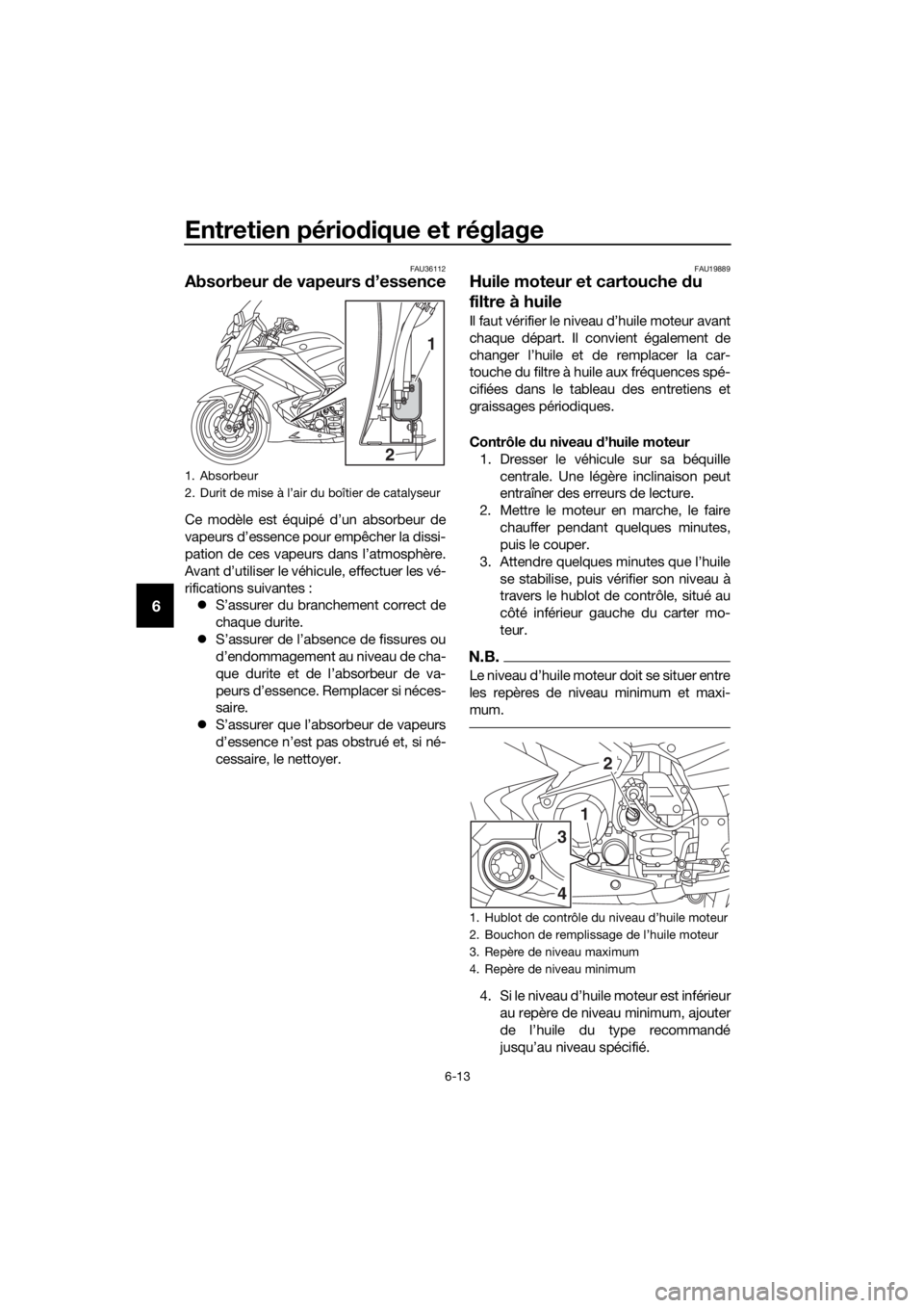 YAMAHA FJR1300AS 2018 Notices Demploi (in French) Entretien périodique et réglage
6-13
6
FAU36112
Absorbeur de vapeurs d’essence
Ce modèle est équipé d’un absorbeur de
vapeurs d’essence pour empêcher la dissi-
pation de ces vapeurs dans YAMAHA FJR1300AS 2018 Notices Demploi (in French) Entretien périodique et réglage
6-13
6
FAU36112
Absorbeur de vapeurs d’essence
Ce modèle est équipé d’un absorbeur de
vapeurs d’essence pour empêcher la dissi-
pation de ces vapeurs dans