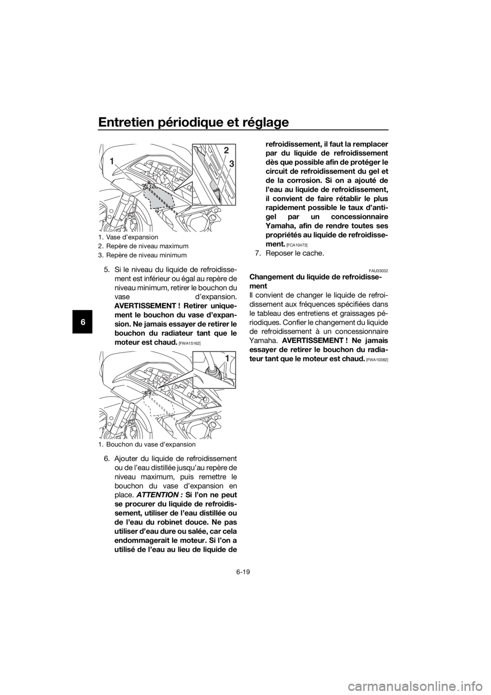 YAMAHA FJR1300AS 2018 Notices Demploi (in French) Entretien périodique et réglage
6-19
6
5. Si le niveau du liquide de refroidisse-
ment est inférieur ou égal au repère de
niveau minimum, retirer le bouchon du
vase d’expansion.
AVERTISSEMENT ! YAMAHA FJR1300AS 2018 Notices Demploi (in French) Entretien périodique et réglage
6-19
6
5. Si le niveau du liquide de refroidisse-
ment est inférieur ou égal au repère de
niveau minimum, retirer le bouchon du
vase d’expansion.
AVERTISSEMENT !