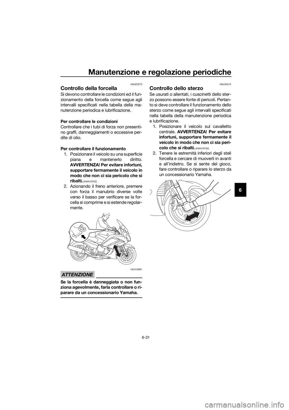 YAMAHA FJR1300AS 2018 Manuale duso (in Italian) Manutenzione e regolazione perio diche
6-31
6
HAU23273
Controllo della forcella
Si devono controllare le condizioni ed il fun-
zionamento della forcella come segue agli
intervalli specificati nella t YAMAHA FJR1300AS 2018 Manuale duso (in Italian) Manutenzione e regolazione perio diche
6-31
6
HAU23273
Controllo della forcella
Si devono controllare le condizioni ed il fun-
zionamento della forcella come segue agli
intervalli specificati nella t