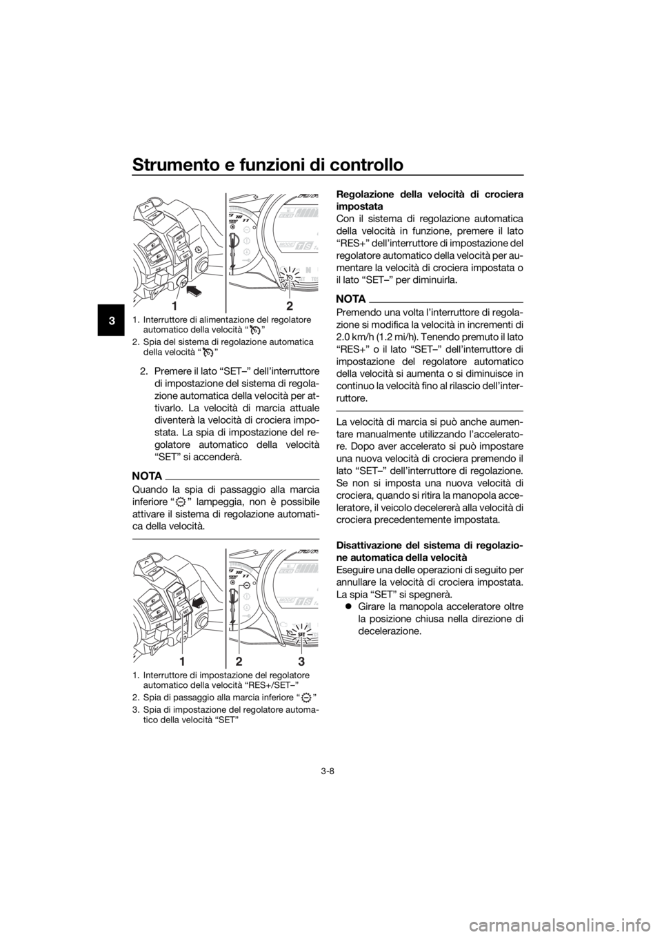 YAMAHA FJR1300AS 2018  Manuale duso (in Italian) Strumento e funzioni di controllo
3-8
3
2. Premere il lato “SET–” dell’interruttore
di impostazione del sistema di regola-
zione automatica della velocità per at-
tivarlo. La velocità di mar