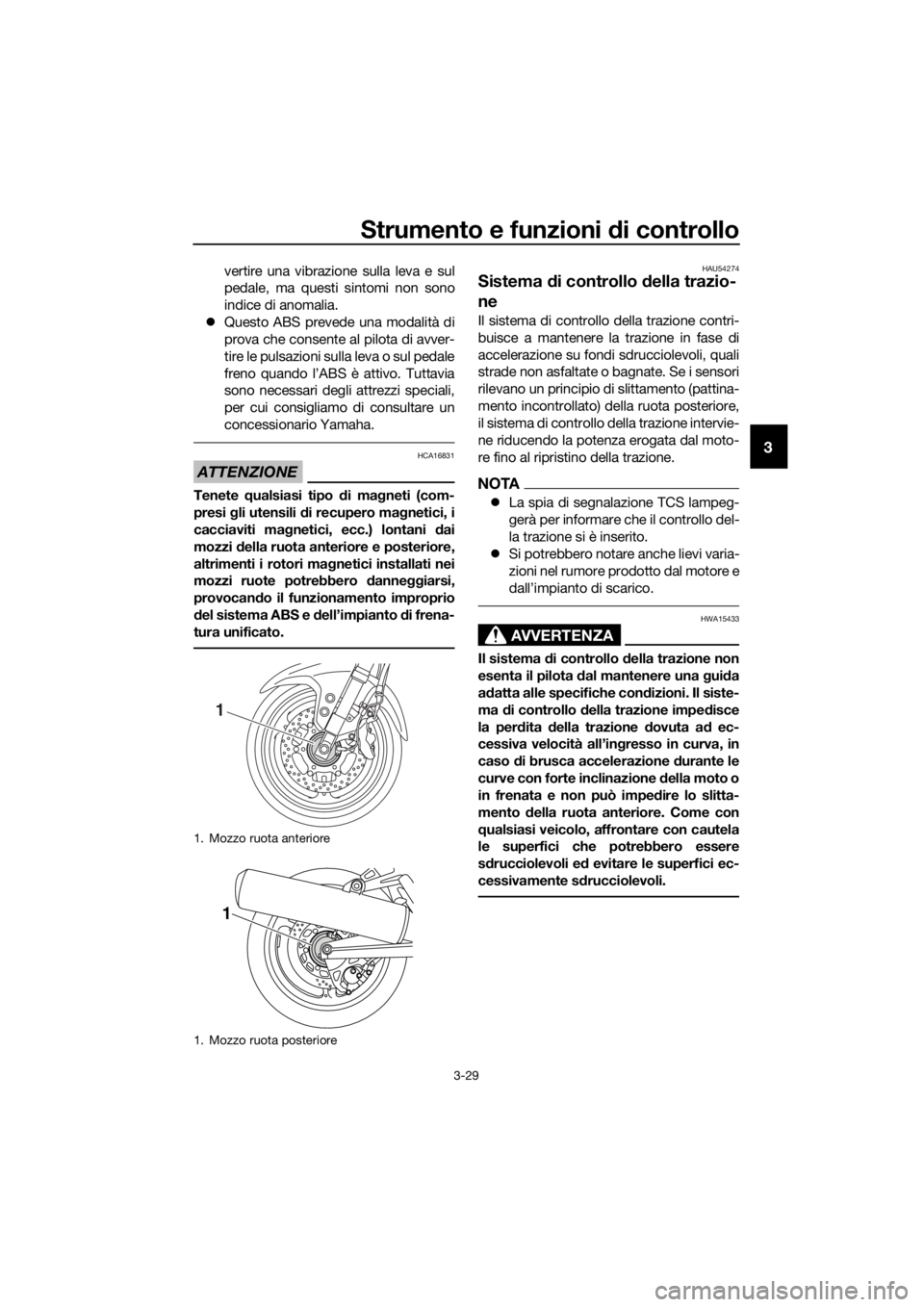 YAMAHA FJR1300AS 2018  Manuale duso (in Italian) Strumento e funzioni di controllo
3-29
3
vertire una vibrazione sulla leva e sul
pedale, ma questi sintomi non sono
indice di anomalia.
 Questo ABS prevede una modalità di
prova che consente al pi