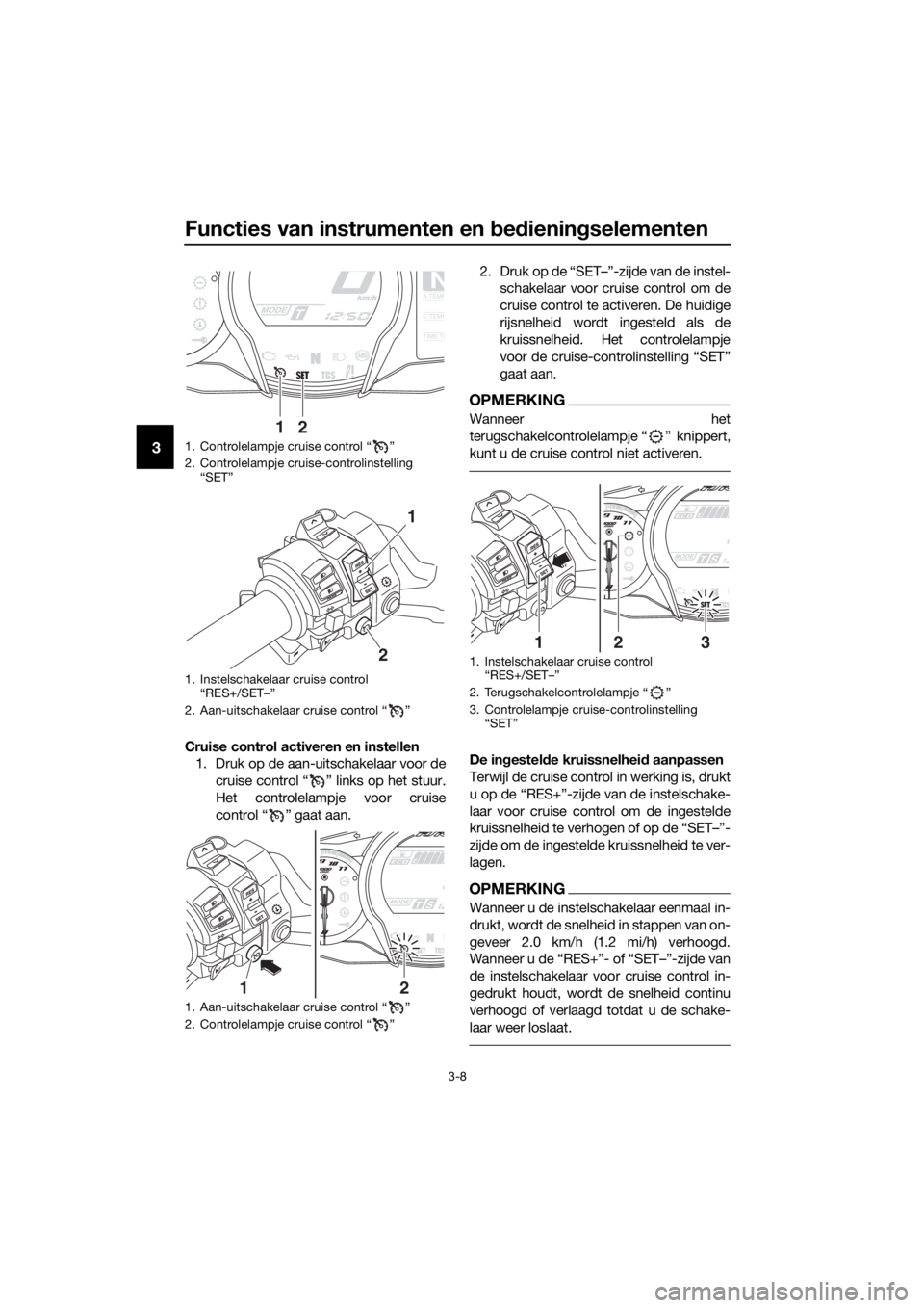 YAMAHA FJR1300AS 2018 Instructieboekje (in Dutch) Functies van instrumenten en bed iening selementen
3-8
3
Cruise control activeren en instellen
1. Druk op de aan-uitschakelaar voor de
cruise control “ ” links op het stuur.
Het controlelampje voo YAMAHA FJR1300AS 2018 Instructieboekje (in Dutch) Functies van instrumenten en bed iening selementen
3-8
3
Cruise control activeren en instellen
1. Druk op de aan-uitschakelaar voor de
cruise control “ ” links op het stuur.
Het controlelampje voo