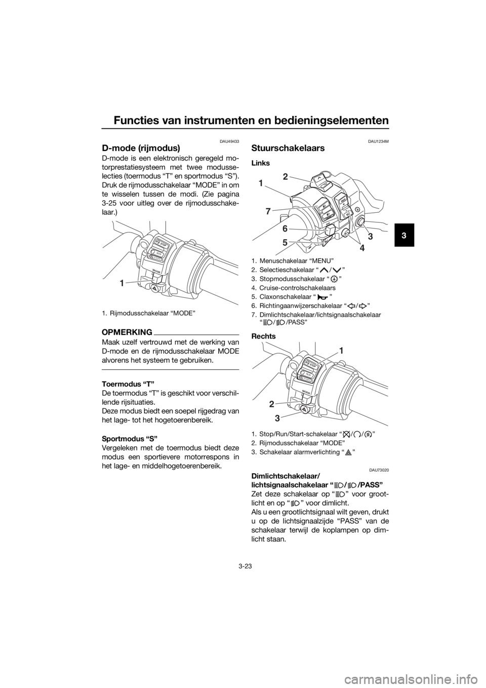 YAMAHA FJR1300AS 2018  Instructieboekje (in Dutch) Functies van instrumenten en bed ienin gselementen
3-23
3
DAU49433
D-mo de (rijmo dus)
D-mode is een elektronisch geregeld mo-
torprestatiesysteem met twee modusse-
lecties (toermodus “T” en sport
