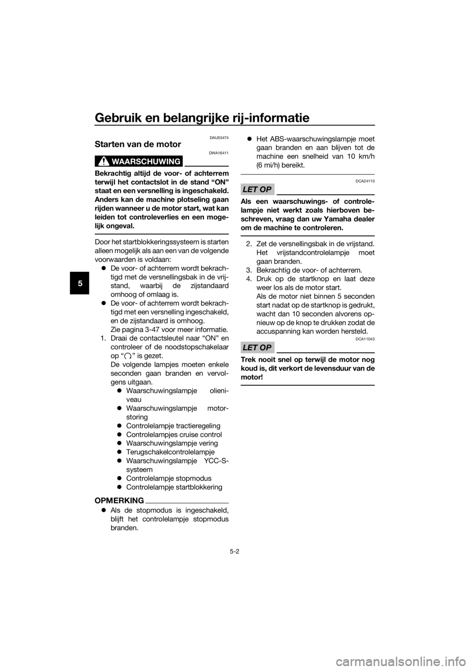 YAMAHA FJR1300AS 2018  Instructieboekje (in Dutch) Gebruik en  belan grijke rij-informatie
5-2
5
DAU55474
Starten van d e motor
WAARSCHUWING
DWA16411
Bekrachtig altij d d e voor- of achterrem
terwijl het contactslot in  de stan d “ON”
staat en een