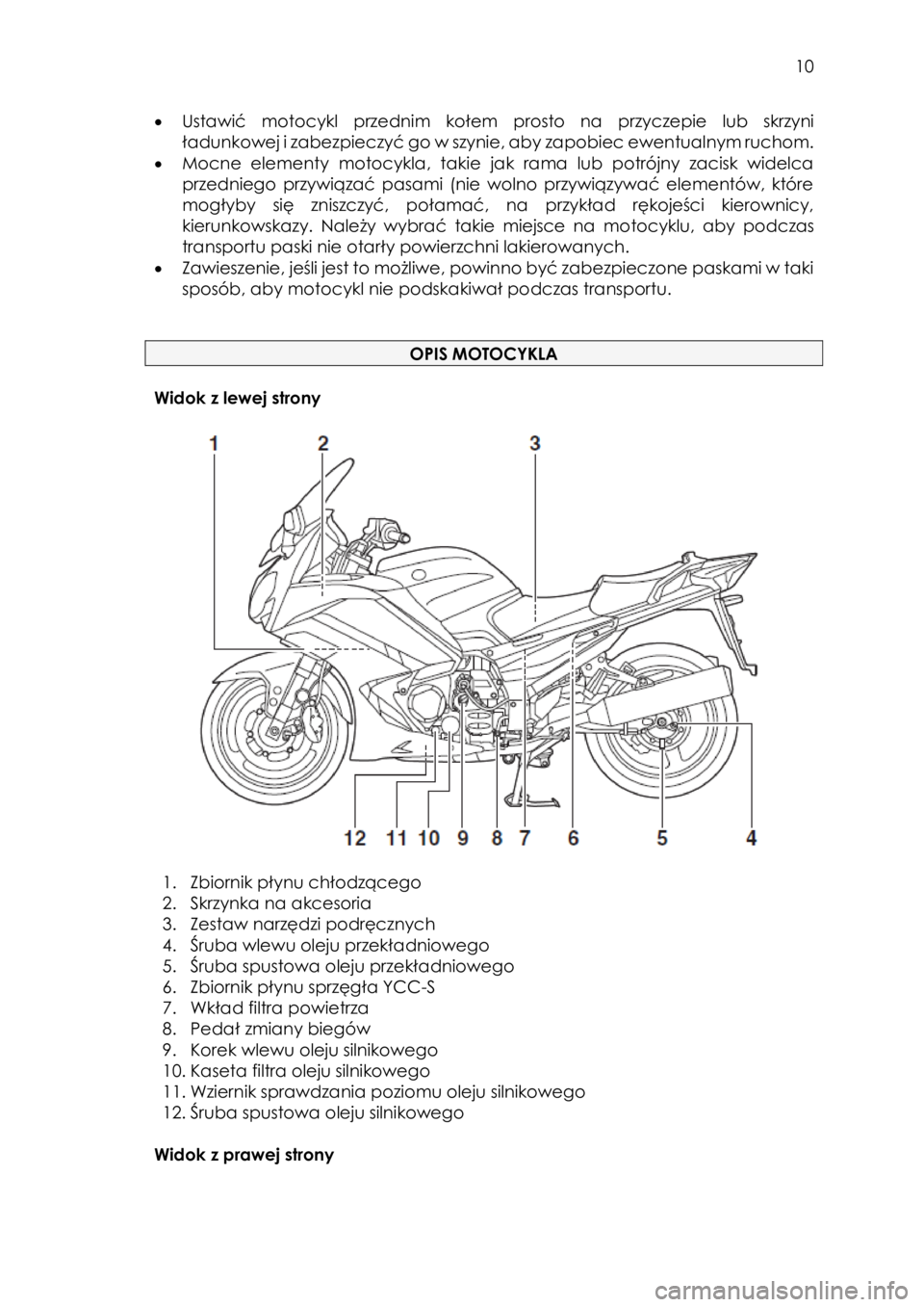 YAMAHA FJR1300AS 2016  Instrukcja obsługi (in Polish)  
   
10 
 
• Ustawić motocykl przednim  kołem prosto  na  przyczepie lub  skrzyni 
ładunkowej i zabezpieczyć go w szynie, aby zapobiec ewentualnym ruchom. 
• Mocne  elementy motocykla, takie 