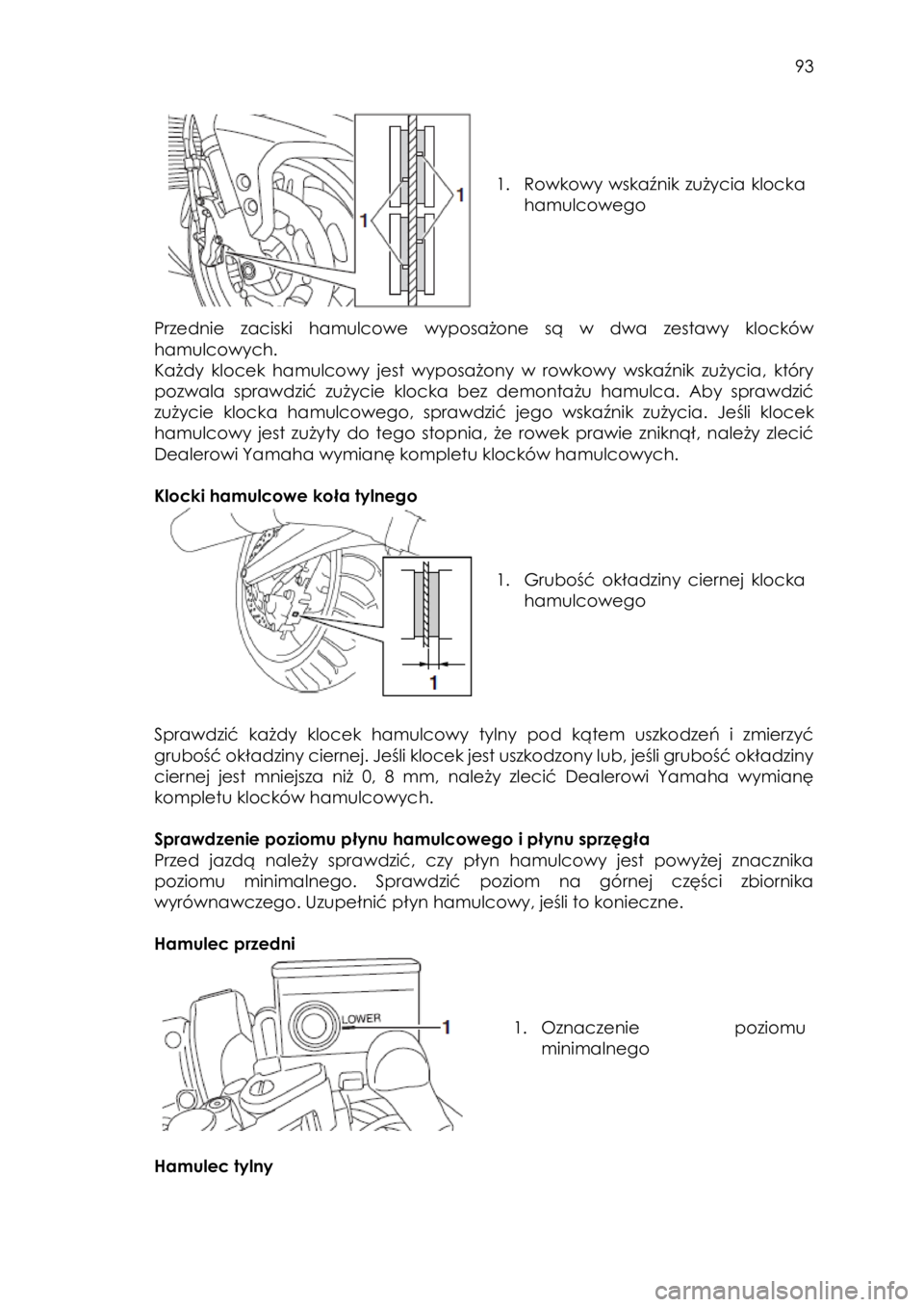YAMAHA FJR1300AS 2017  Instrukcja obsługi (in Polish)  
   
93 
 
 
 
 
 
1. Rowkowy  wskaźnik  zużycia  klocka 
hamulcowego 
 
Przednie  zaciski  hamulcowe wyposażone  są  w  dwa  zestawy  klocków 
hamulcowych. 
Każdy  klocek  hamulcowy  jest  wyp