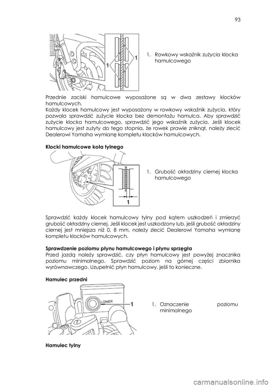 YAMAHA FJR1300AS 2017 Instrukcja obsługi (in Polish)
93
1. Rowkowy wskaźnik zużycia klocka
hamulcowego
Przednie zaciski hamulcowe wyposażone są w dwa zestawy klocków
hamulcowych.
Każdy klocek hamulcowy jest wyp YAMAHA FJR1300AS 2017 Instrukcja obsługi (in Polish)
93
1. Rowkowy wskaźnik zużycia klocka
hamulcowego
Przednie zaciski hamulcowe wyposażone są w dwa zestawy klocków
hamulcowych.
Każdy klocek hamulcowy jest wyp