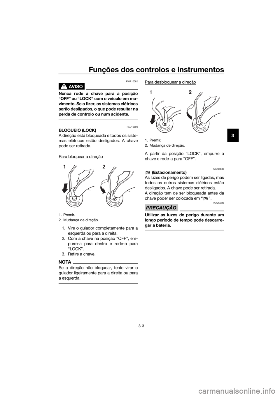 YAMAHA FJR1300AS 2018 Manual de utilização (in Portuguese) Funções dos controlos e instrumentos
3-3
3
AVISO
PWA10062
Nunca ro de a chave para a posição
“OFF” ou “LOCK” com o veículo em mo-
vimento. Se o fizer, os sistemas elétricos
serão desli YAMAHA FJR1300AS 2018 Manual de utilização (in Portuguese) Funções dos controlos e instrumentos
3-3
3
AVISO
PWA10062
Nunca ro de a chave para a posição
“OFF” ou “LOCK” com o veículo em mo-
vimento. Se o fizer, os sistemas elétricos
serão desli