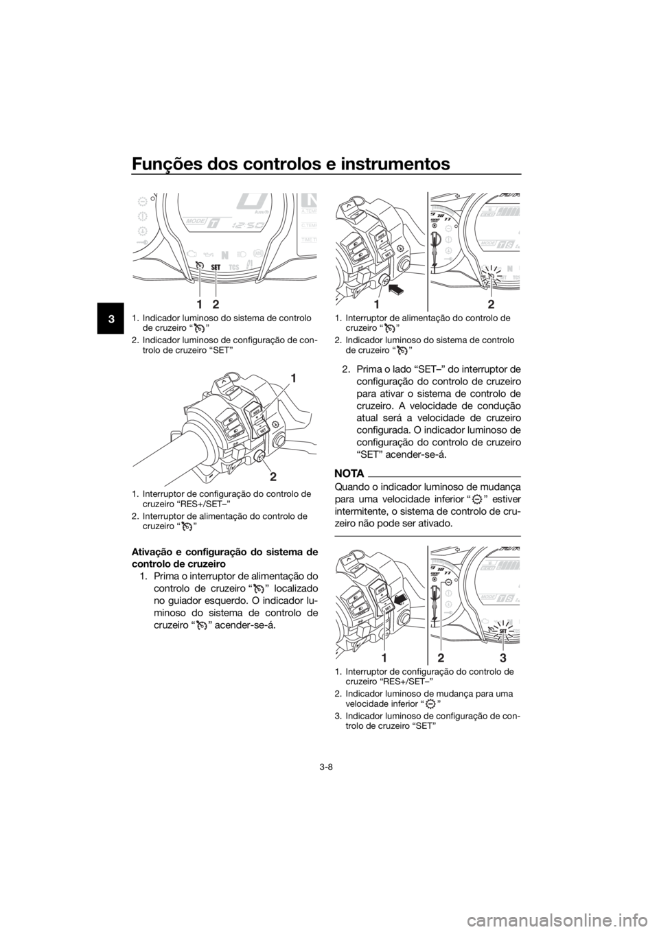 YAMAHA FJR1300AS 2018 Manual de utilização (in Portuguese) Funções dos controlos e instrumentos
3-8
3
Ativação e configuração do sistema de
controlo de cruzeiro
1. Prima o interruptor de alimentação do controlo de cruzeiro “ ” localizado
no gui YAMAHA FJR1300AS 2018 Manual de utilização (in Portuguese) Funções dos controlos e instrumentos
3-8
3
Ativação e configuração do sistema de
controlo de cruzeiro
1. Prima o interruptor de alimentação do controlo de cruzeiro “ ” localizado
no gui