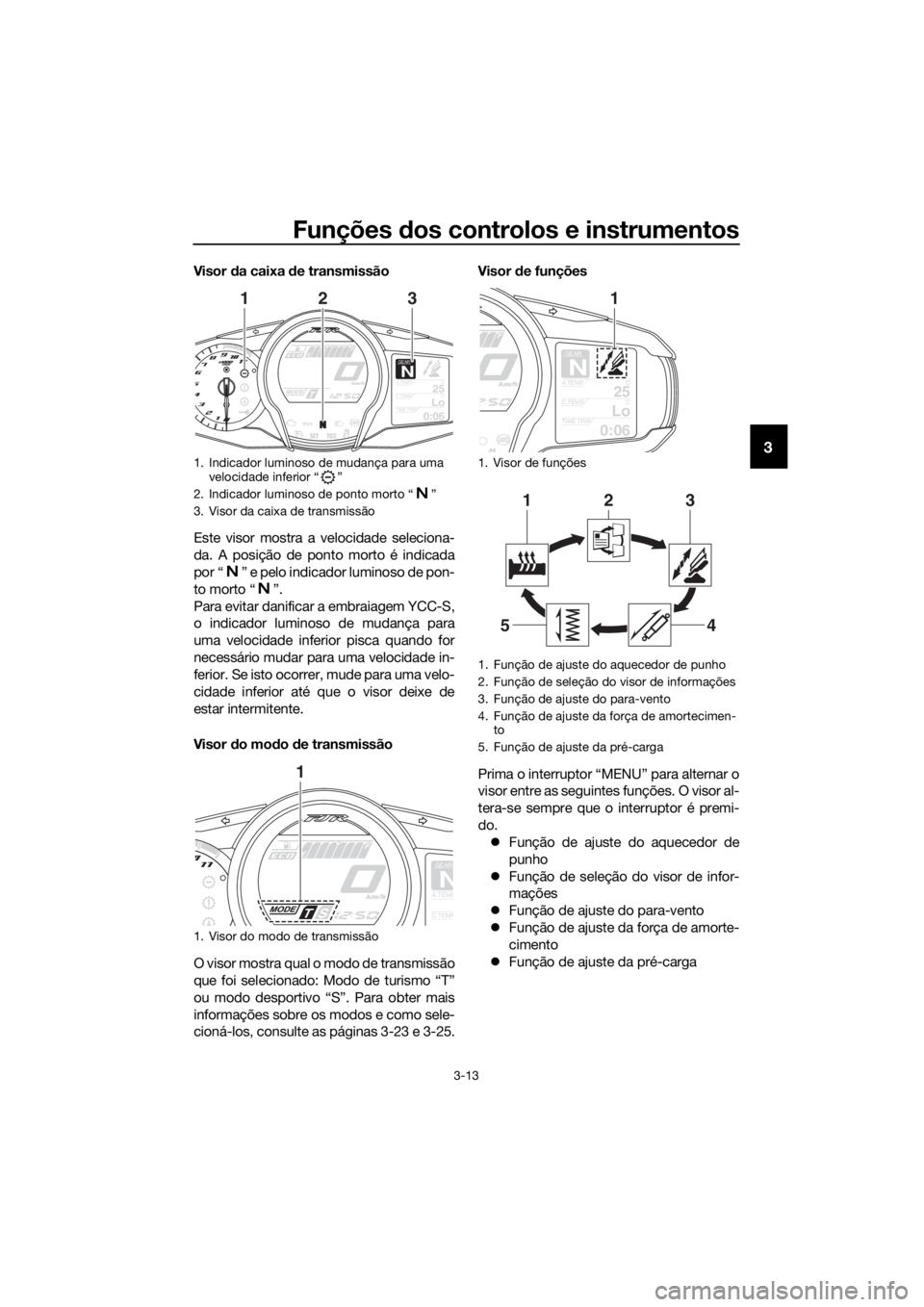 YAMAHA FJR1300AS 2018 Manual de utilização (in Portuguese) Funções dos controlos e instrumentos
3-13
3
Visor da caixa d e transmissão
Este visor mostra a velocidade seleciona-
da. A posição de ponto morto é indicada
por “ ” e pelo indicador luminos YAMAHA FJR1300AS 2018 Manual de utilização (in Portuguese) Funções dos controlos e instrumentos
3-13
3
Visor da caixa d e transmissão
Este visor mostra a velocidade seleciona-
da. A posição de ponto morto é indicada
por “ ” e pelo indicador luminos