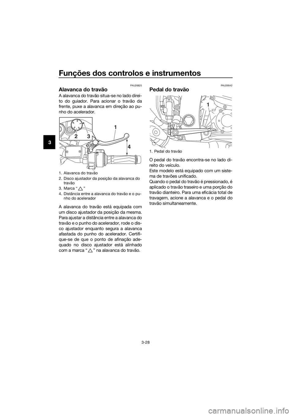 YAMAHA FJR1300AS 2018 Manual de utilização (in Portuguese) Funções dos controlos e instrumentos
3-28
3
PAU26825
Alavanca do travão
A alavanca do travão situa-se no lado direi-
to do guiador. Para acionar o travão da
frente, puxe a alavanca em direção YAMAHA FJR1300AS 2018 Manual de utilização (in Portuguese) Funções dos controlos e instrumentos
3-28
3
PAU26825
Alavanca do travão
A alavanca do travão situa-se no lado direi-
to do guiador. Para acionar o travão da
frente, puxe a alavanca em direção