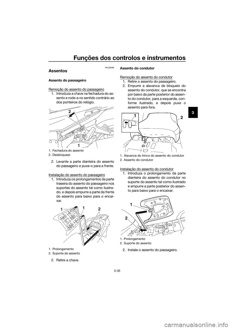 YAMAHA FJR1300AS 2018 Manual de utilização (in Portuguese) Funções dos controlos e instrumentos
3-35
3
PAU39496
Assentos
Assento do passageiro
Remoção do assento do passageiro
1. Introduza a chave na fechadura do as- sento e rode-a no sentido contrário YAMAHA FJR1300AS 2018 Manual de utilização (in Portuguese) Funções dos controlos e instrumentos
3-35
3
PAU39496
Assentos
Assento do passageiro
Remoção do assento do passageiro
1. Introduza a chave na fechadura do as- sento e rode-a no sentido contrário