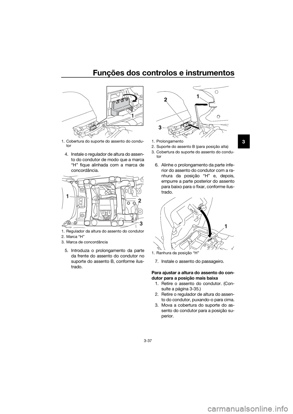 YAMAHA FJR1300AS 2018 Manual de utilização (in Portuguese) Funções dos controlos e instrumentos
3-37
3
4. Instale o regulador de altura do assen-
to do condutor de modo que a marca
“H” fique alinhada com a marca de
concordância.
5. Introduza o prolonga YAMAHA FJR1300AS 2018 Manual de utilização (in Portuguese) Funções dos controlos e instrumentos
3-37
3
4. Instale o regulador de altura do assen-
to do condutor de modo que a marca
“H” fique alinhada com a marca de
concordância.
5. Introduza o prolonga