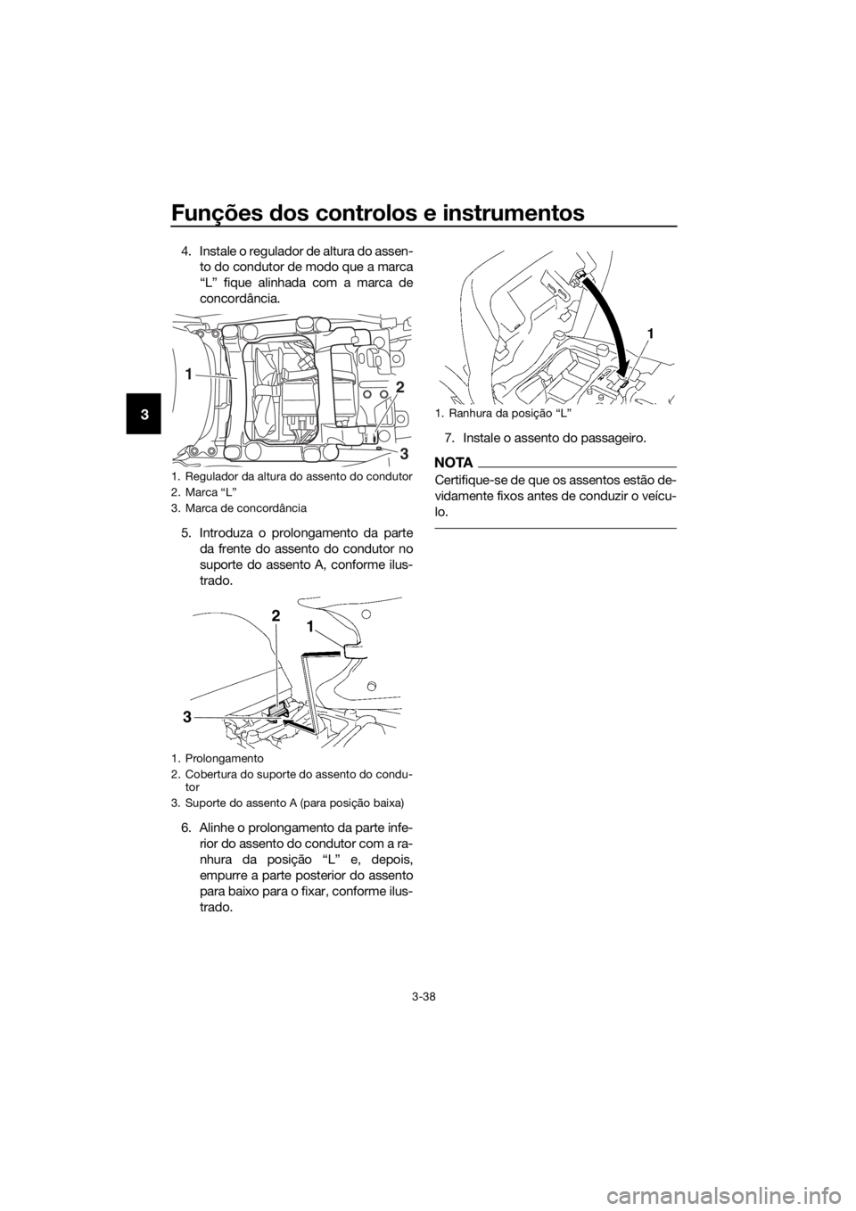 YAMAHA FJR1300AS 2018 Manual de utilização (in Portuguese) Funções dos controlos e instrumentos
3-38
3
4. Instale o regulador de altura do assen-
to do condutor de modo que a marca
“L” fique alinhada com a marca de
concordância.
5. Introduza o prolonga YAMAHA FJR1300AS 2018 Manual de utilização (in Portuguese) Funções dos controlos e instrumentos
3-38
3
4. Instale o regulador de altura do assen-
to do condutor de modo que a marca
“L” fique alinhada com a marca de
concordância.
5. Introduza o prolonga