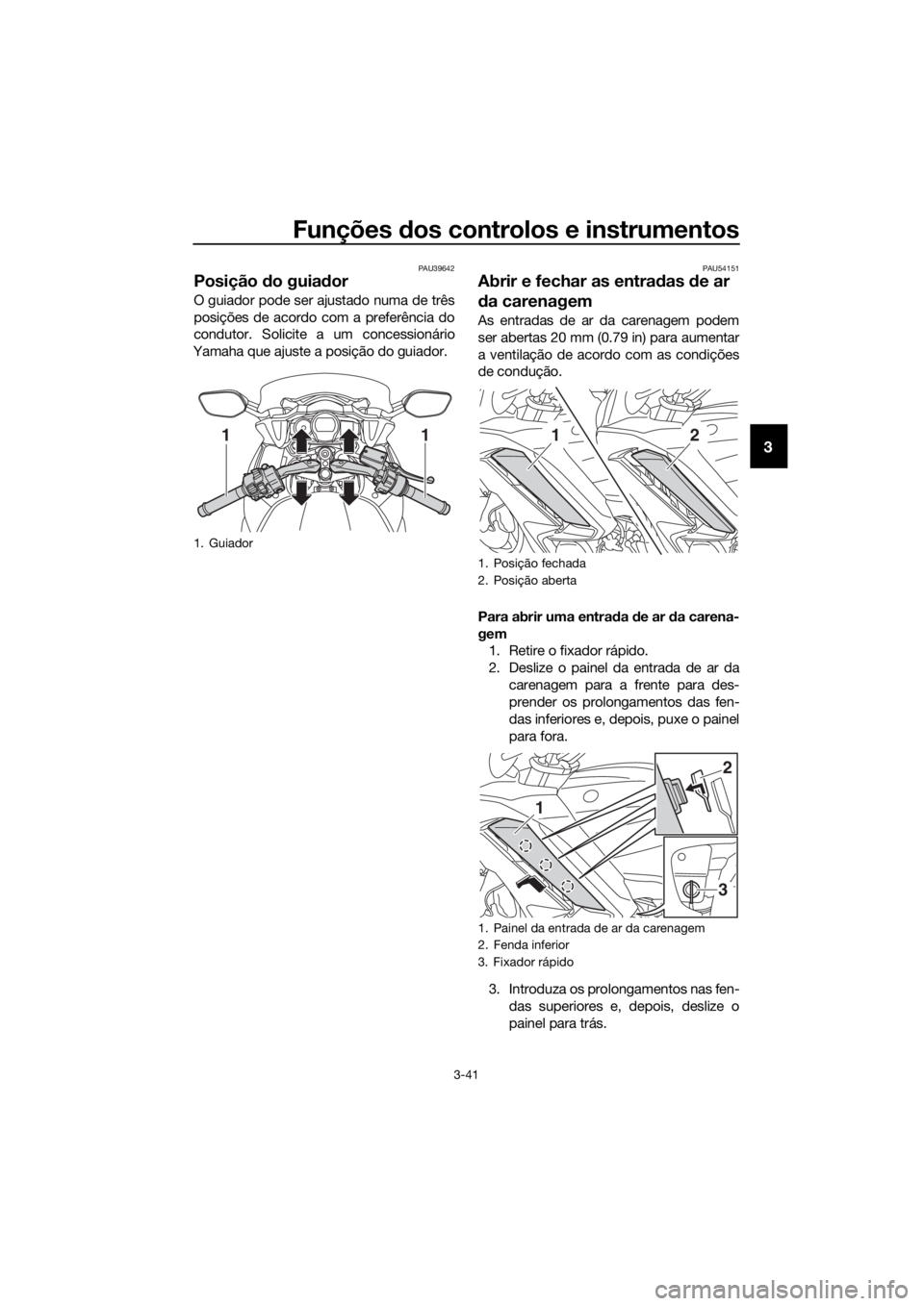 YAMAHA FJR1300AS 2018 Manual de utilização (in Portuguese) Funções dos controlos e instrumentos
3-41
3
PAU39642
Posição do guia dor
O guiador pode ser ajustado numa de três
posições de acordo com a preferência do
condutor. Solicite a um concessionár YAMAHA FJR1300AS 2018 Manual de utilização (in Portuguese) Funções dos controlos e instrumentos
3-41
3
PAU39642
Posição do guia dor
O guiador pode ser ajustado numa de três
posições de acordo com a preferência do
condutor. Solicite a um concessionár