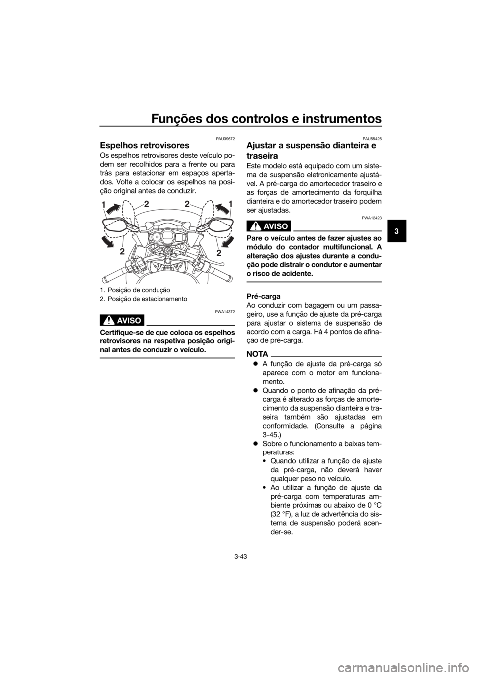 YAMAHA FJR1300AS 2018 Manual de utilização (in Portuguese) Funções dos controlos e instrumentos
3-43
3
PAU39672
Espelhos retrovisores
Os espelhos retrovisores deste veículo po-
dem ser recolhidos para a frente ou para
trás para estacionar em espaços aper YAMAHA FJR1300AS 2018 Manual de utilização (in Portuguese) Funções dos controlos e instrumentos
3-43
3
PAU39672
Espelhos retrovisores
Os espelhos retrovisores deste veículo po-
dem ser recolhidos para a frente ou para
trás para estacionar em espaços aper